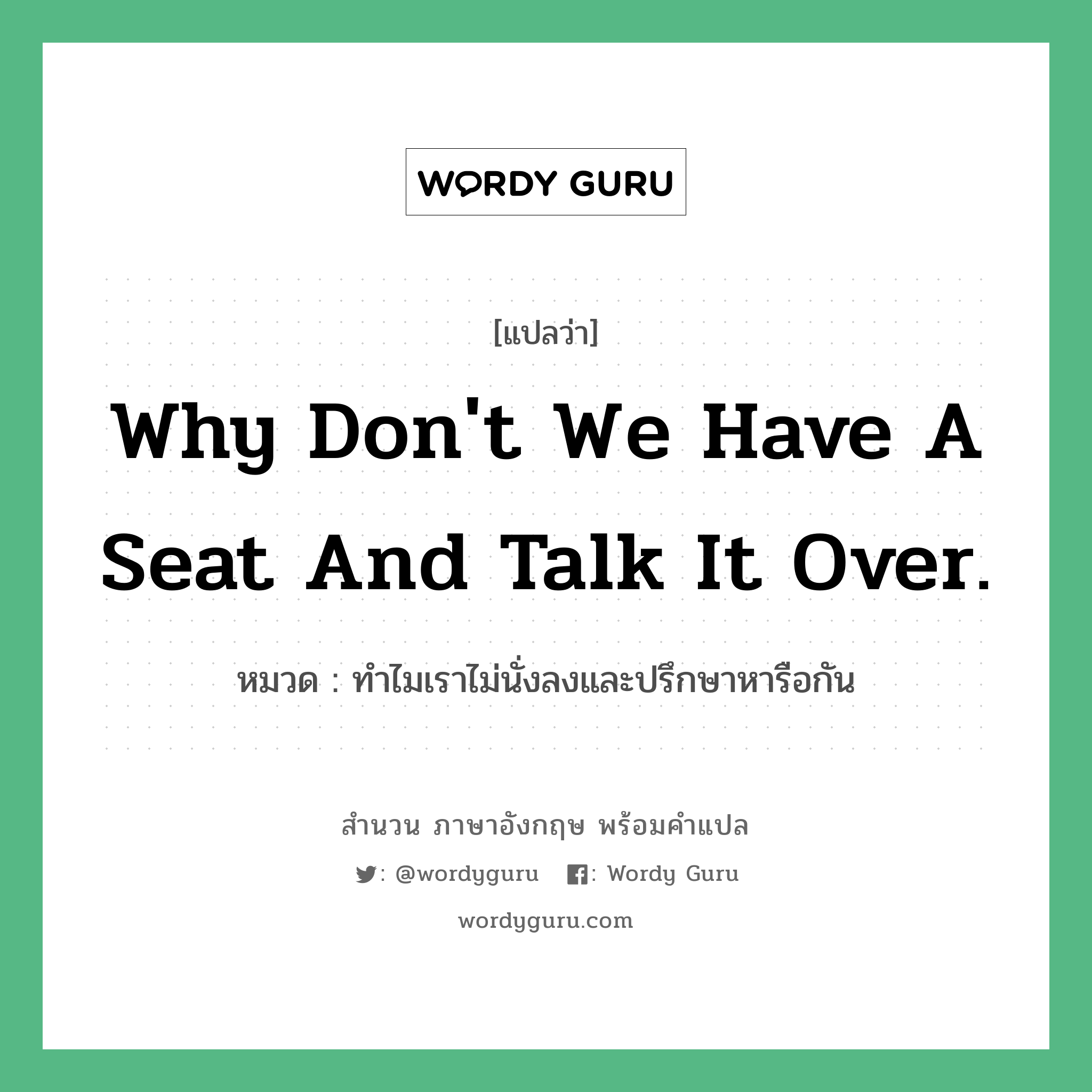 Why don't we have a seat and talk it over. แปลว่า?, สำนวนภาษาอังกฤษ Why don't we have a seat and talk it over. หมวด ทำไมเราไม่นั่งลงและปรึกษาหารือกัน