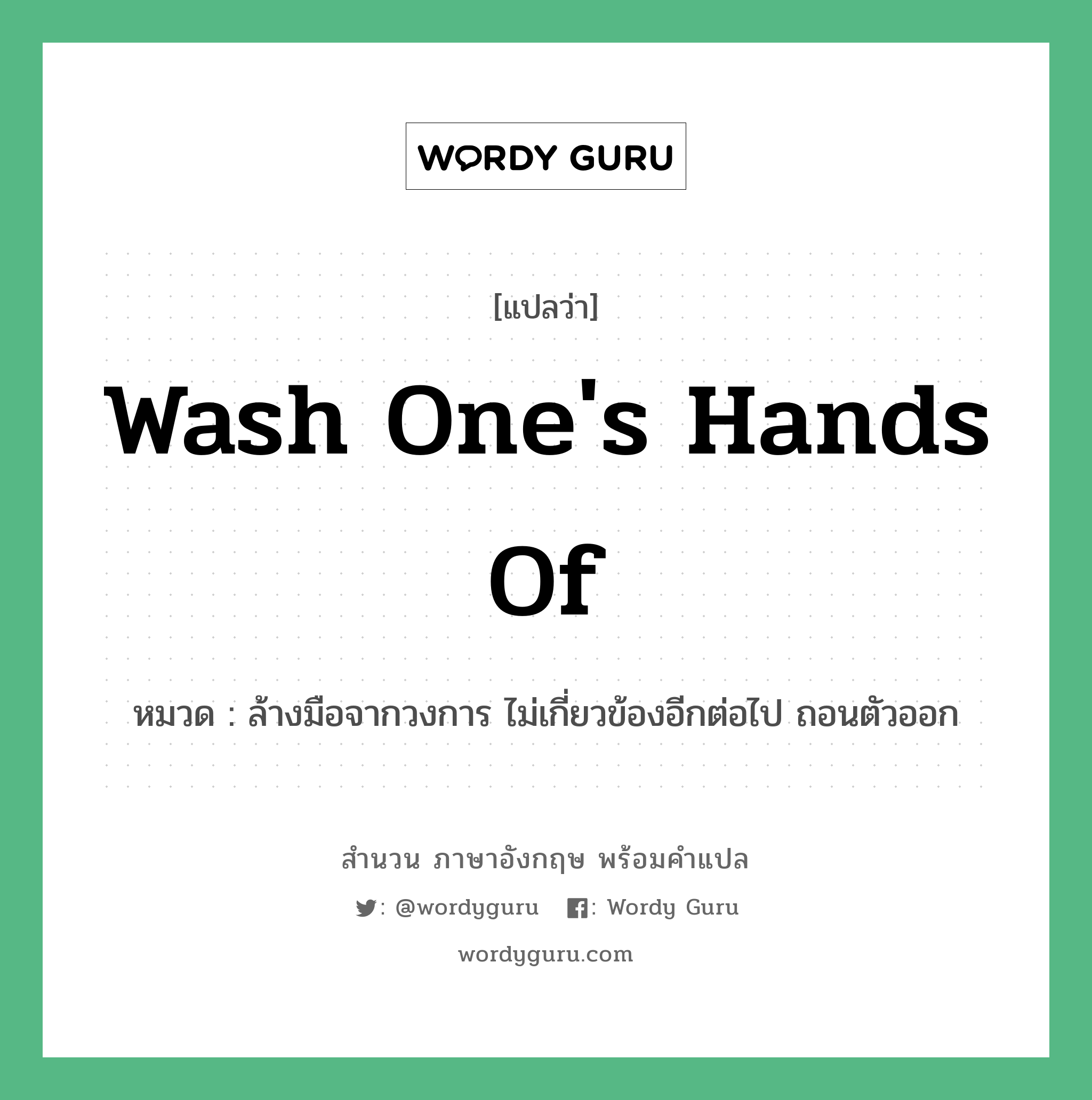 Wash one's hands of แปลว่า?, สำนวนภาษาอังกฤษ Wash one's hands of หมวด ล้างมือจากวงการ ไม่เกี่ยวข้องอีกต่อไป ถอนตัวออก