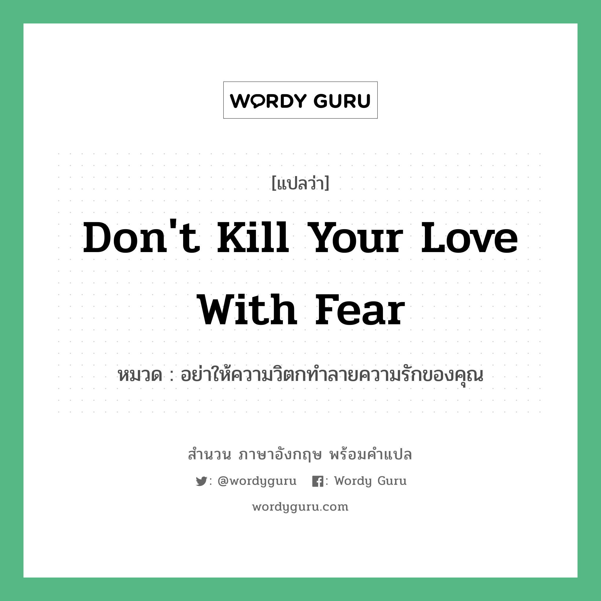 Don't kill your love with fear แปลว่า?, สำนวนภาษาอังกฤษ Don't kill your love with fear หมวด อย่าให้ความวิตกทำลายความรักของคุณ