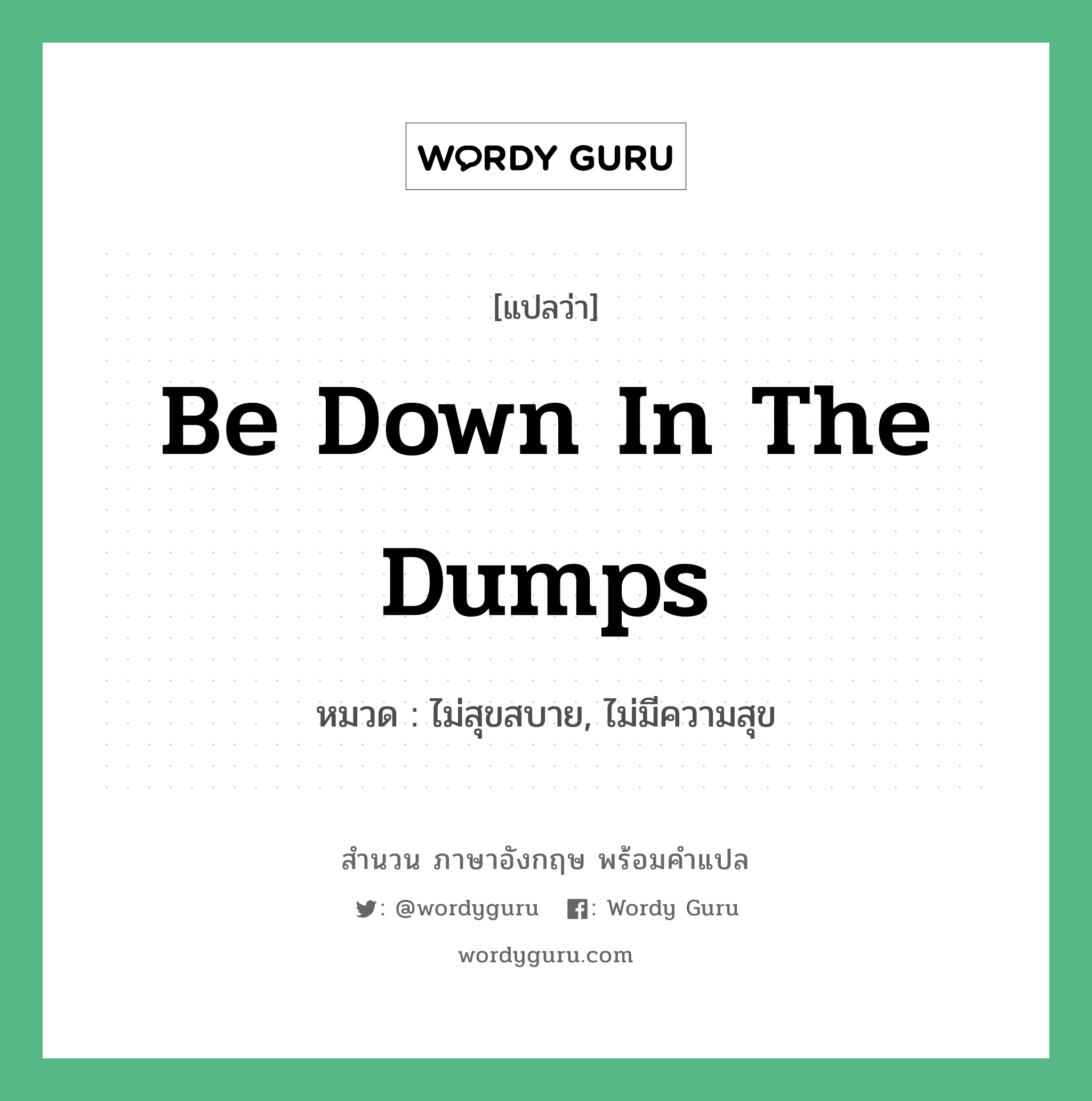 be down in the dumps แปลว่า?, สำนวนภาษาอังกฤษ be down in the dumps หมวด ไม่สุขสบาย, ไม่มีความสุข