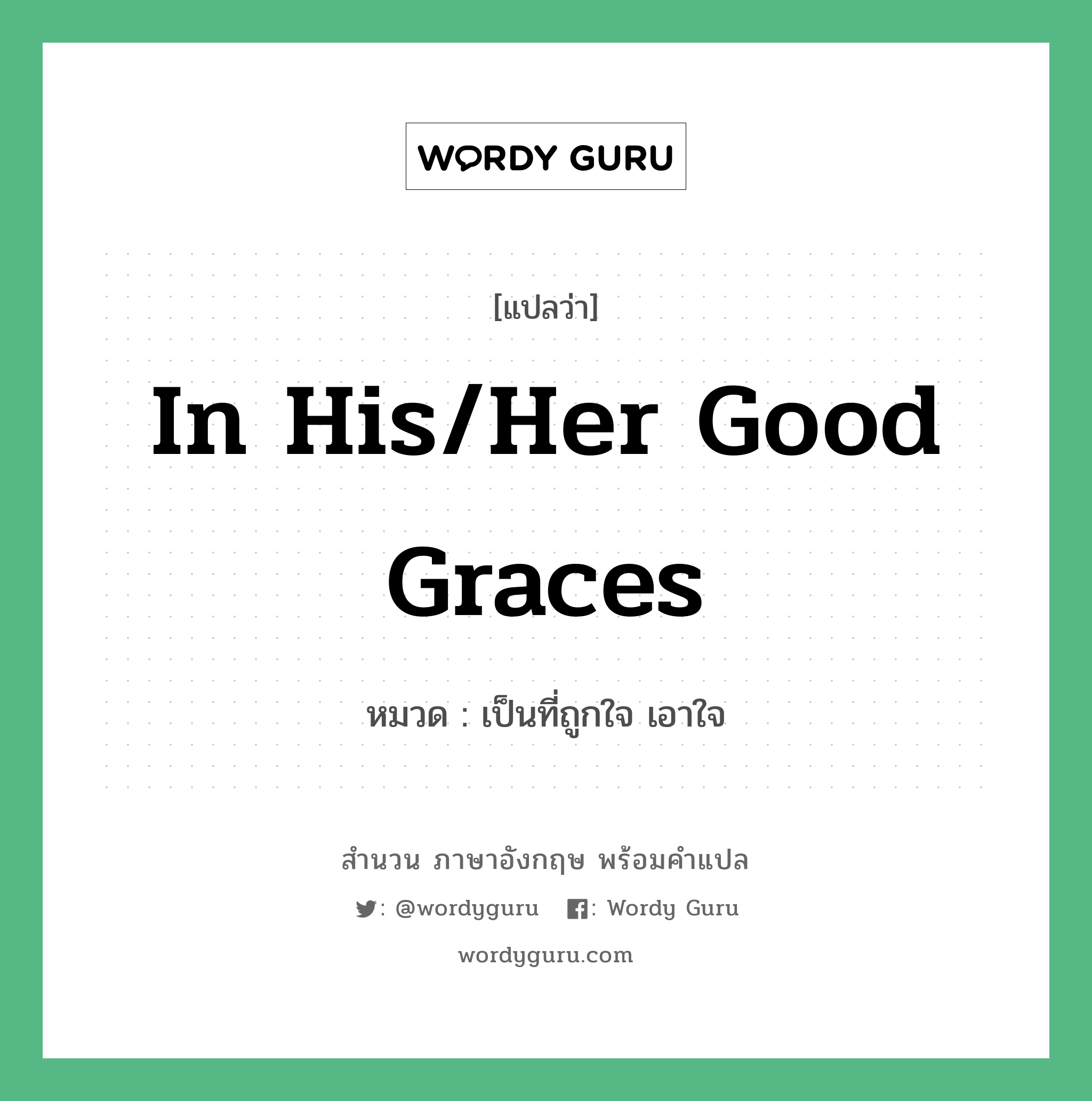 In his/her good graces แปลว่า?, สำนวนภาษาอังกฤษ In his/her good graces หมวด เป็นที่ถูกใจ เอาใจ