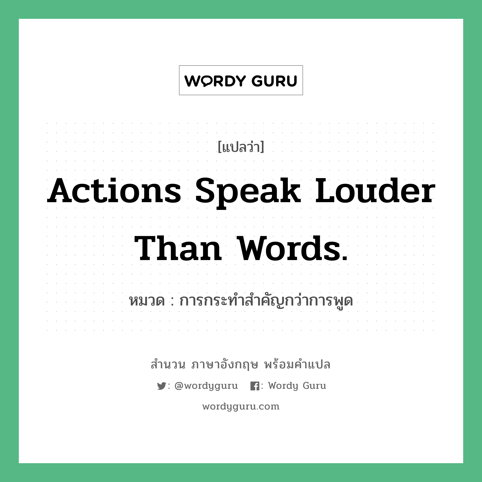 Actions speak louder than words. แปลว่า?, สำนวนภาษาอังกฤษ Actions speak louder than words. หมวด การกระทำสำคัญกว่าการพูด คำสุภาษิต ภาษาอังกฤษ หมวด คำสุภาษิต ภาษาอังกฤษ
