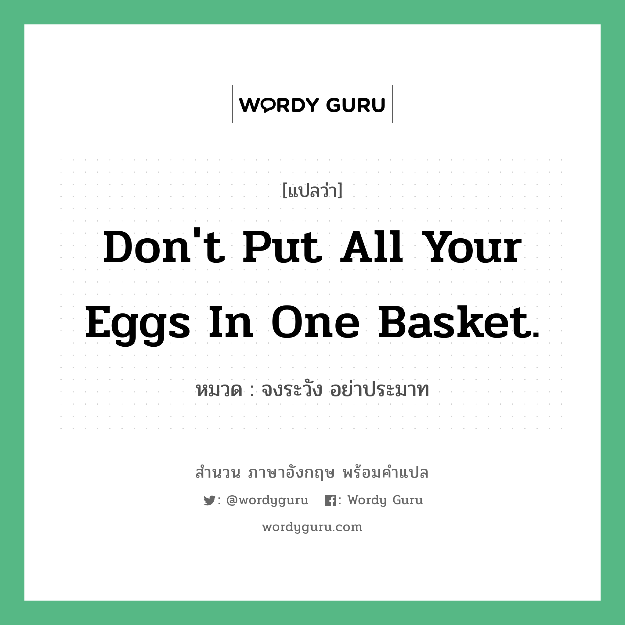 Don't put all your eggs in one basket. แปลว่า?, สำนวนภาษาอังกฤษ Don't put all your eggs in one basket. หมวด จงระวัง อย่าประมาท คำสุภาษิต ภาษาอังกฤษ หมวด คำสุภาษิต ภาษาอังกฤษ