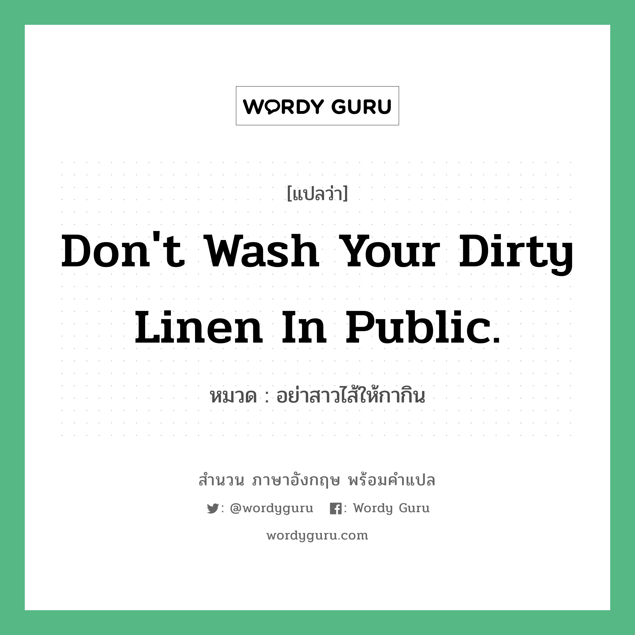 Don't wash your dirty linen in public. แปลว่า?, สำนวนภาษาอังกฤษ Don't wash your dirty linen in public. หมวด อย่าสาวไส้ให้กากิน คำสุภาษิต ภาษาอังกฤษ หมวด คำสุภาษิต ภาษาอังกฤษ