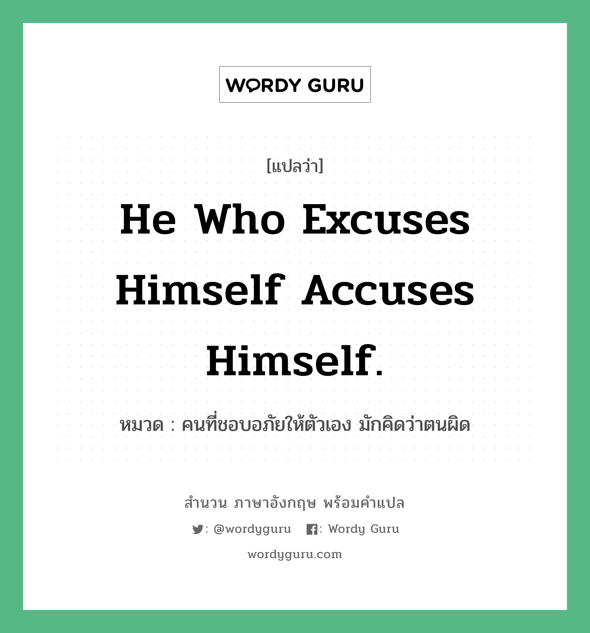 He who excuses himself accuses himself. แปลว่า?, สำนวนภาษาอังกฤษ He who excuses himself accuses himself. หมวด คนที่ชอบอภัยให้ตัวเอง มักคิดว่าตนผิด คำสุภาษิต ภาษาอังกฤษ หมวด คำสุภาษิต ภาษาอังกฤษ