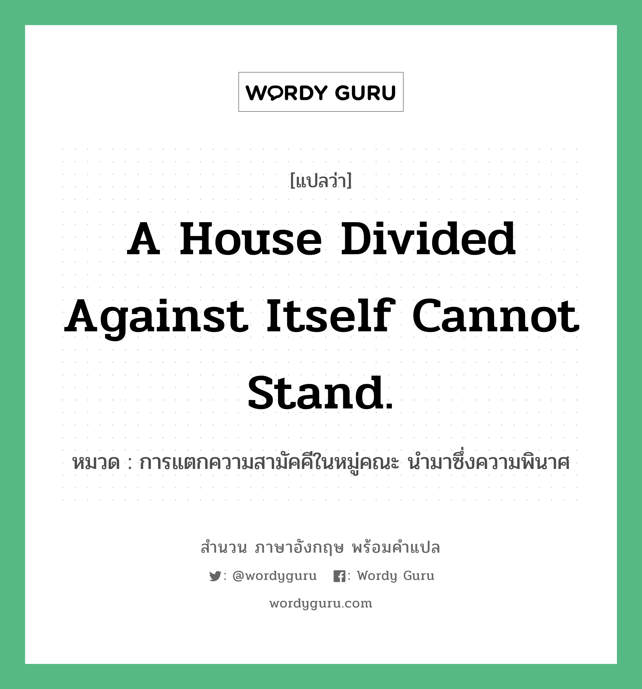 A house divided against itself cannot stand. แปลว่า?, สำนวนภาษาอังกฤษ A house divided against itself cannot stand. หมวด การแตกความสามัคคีในหมู่คณะ นำมาซึ่งความพินาศ คำสุภาษิต ภาษาอังกฤษ หมวด คำสุภาษิต ภาษาอังกฤษ