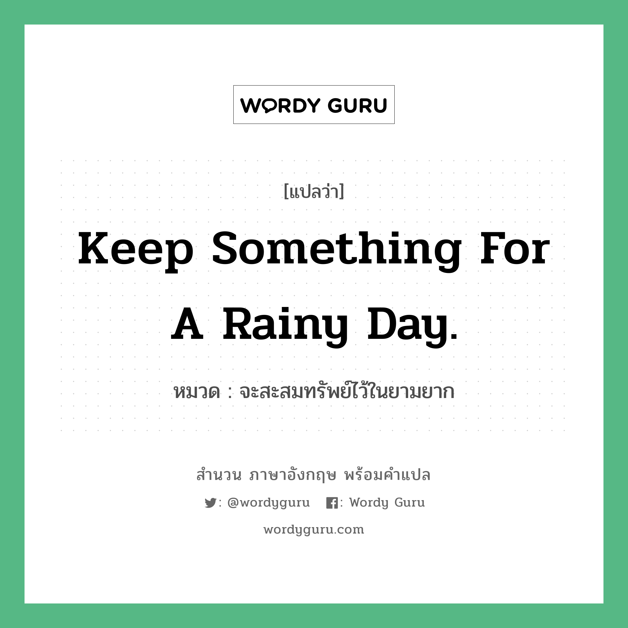 Keep something for a rainy day. แปลว่า?, สำนวนภาษาอังกฤษ Keep something for a rainy day. หมวด จะสะสมทรัพย์ไว้ในยามยาก คำสุภาษิต ภาษาอังกฤษ หมวด คำสุภาษิต ภาษาอังกฤษ