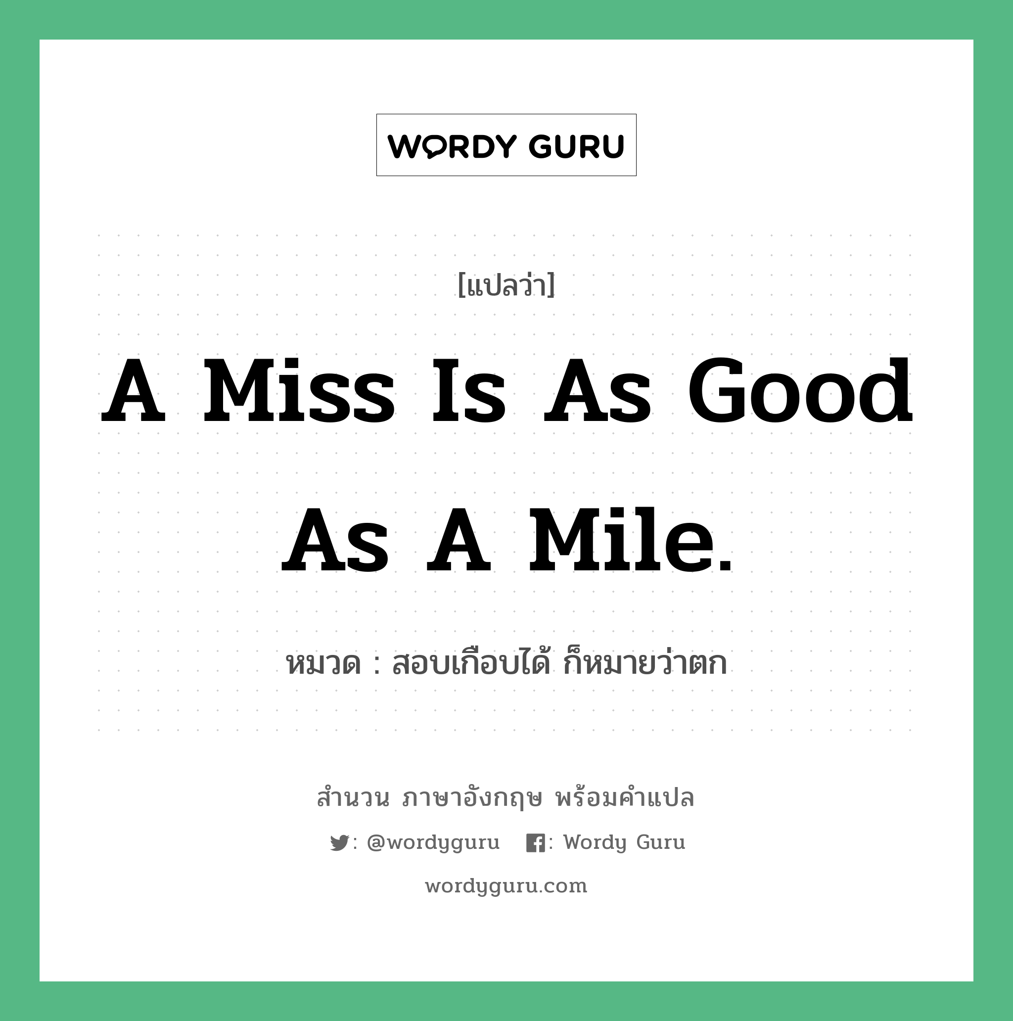 A miss is as good as a mile. แปลว่า?, สำนวนภาษาอังกฤษ A miss is as good as a mile. หมวด สอบเกือบได้ ก็หมายว่าตก คำสุภาษิต ภาษาอังกฤษ หมวด คำสุภาษิต ภาษาอังกฤษ