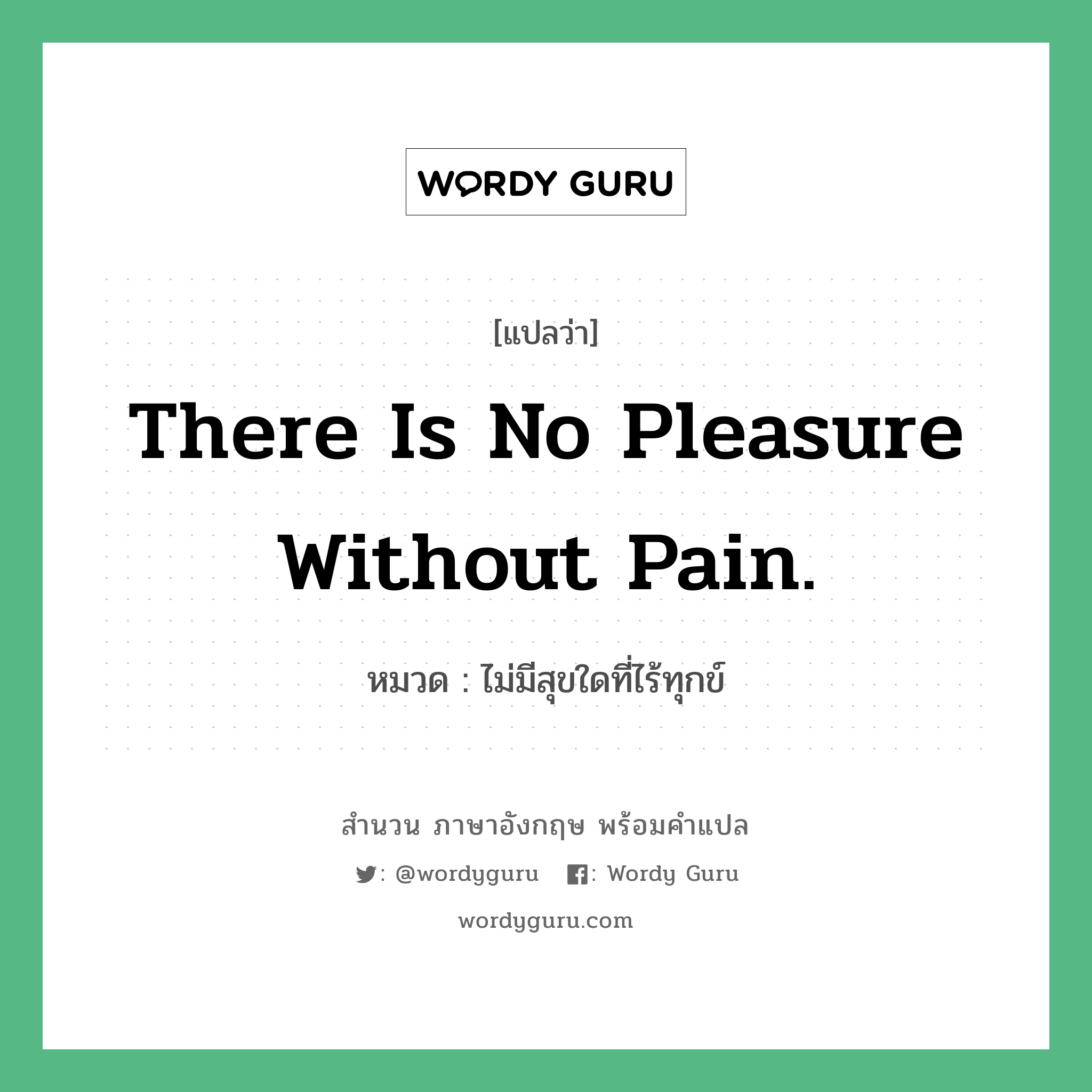 There is no pleasure without pain. แปลว่า?, สำนวนภาษาอังกฤษ There is no pleasure without pain. หมวด ไม่มีสุขใดที่ไร้ทุกข์ คำสุภาษิต ภาษาอังกฤษ หมวด คำสุภาษิต ภาษาอังกฤษ