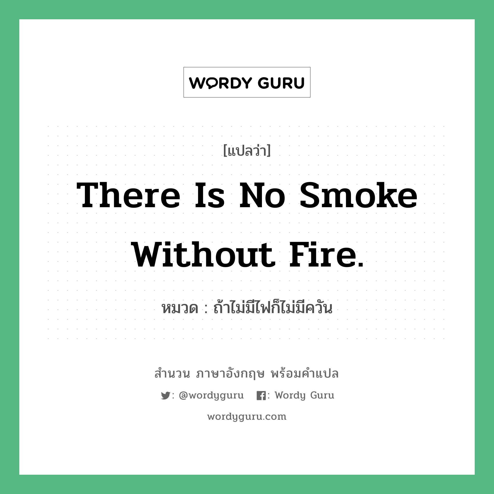 There is no smoke without fire. แปลว่า?, สำนวนภาษาอังกฤษ There is no smoke without fire. หมวด ถ้าไม่มีไฟก็ไม่มีควัน คำสุภาษิต ภาษาอังกฤษ หมวด คำสุภาษิต ภาษาอังกฤษ