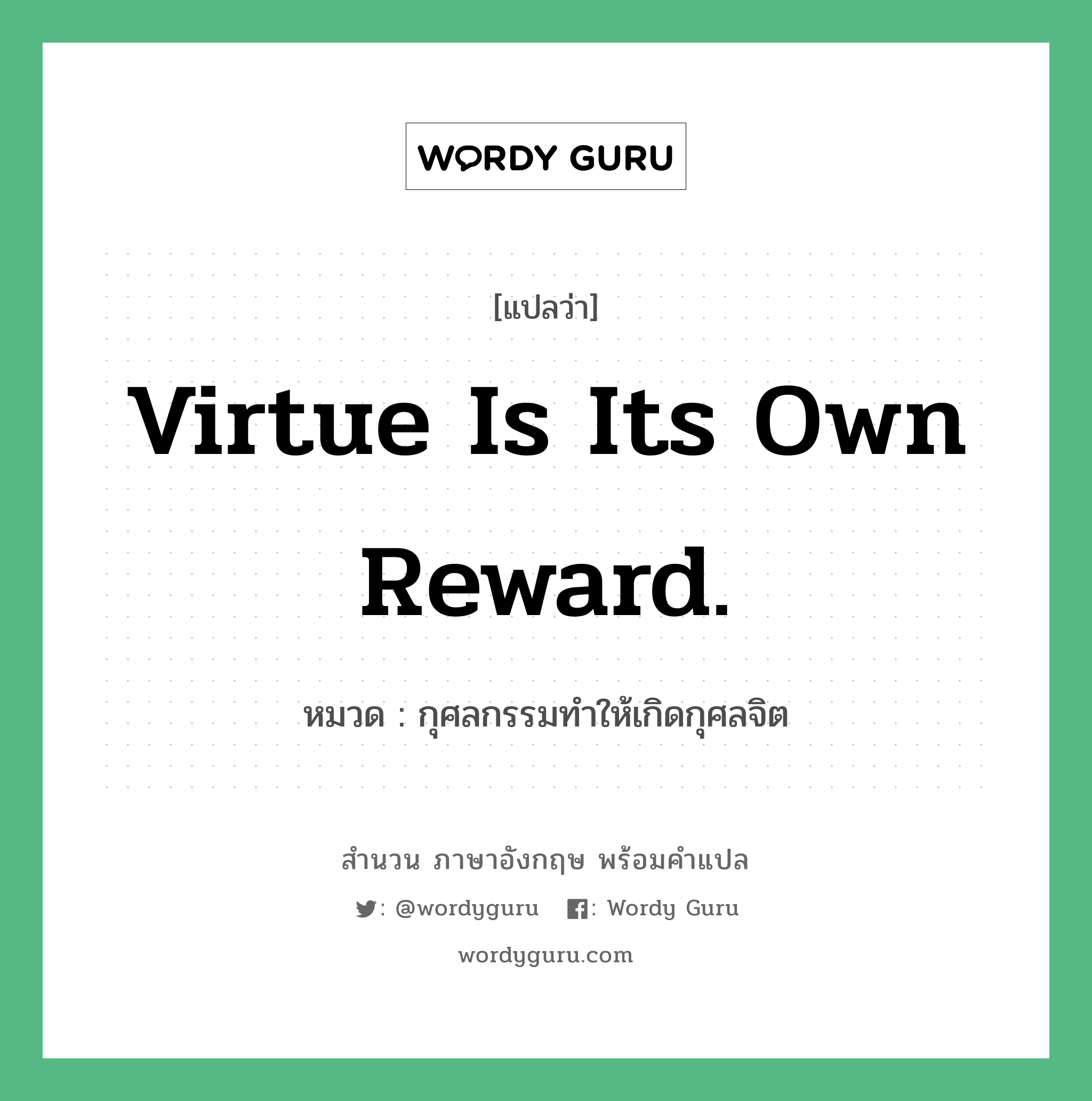 Virtue is its own reward. แปลว่า?, สำนวนภาษาอังกฤษ Virtue is its own reward. หมวด กุศลกรรมทำให้เกิดกุศลจิต คำสุภาษิต ภาษาอังกฤษ หมวด คำสุภาษิต ภาษาอังกฤษ