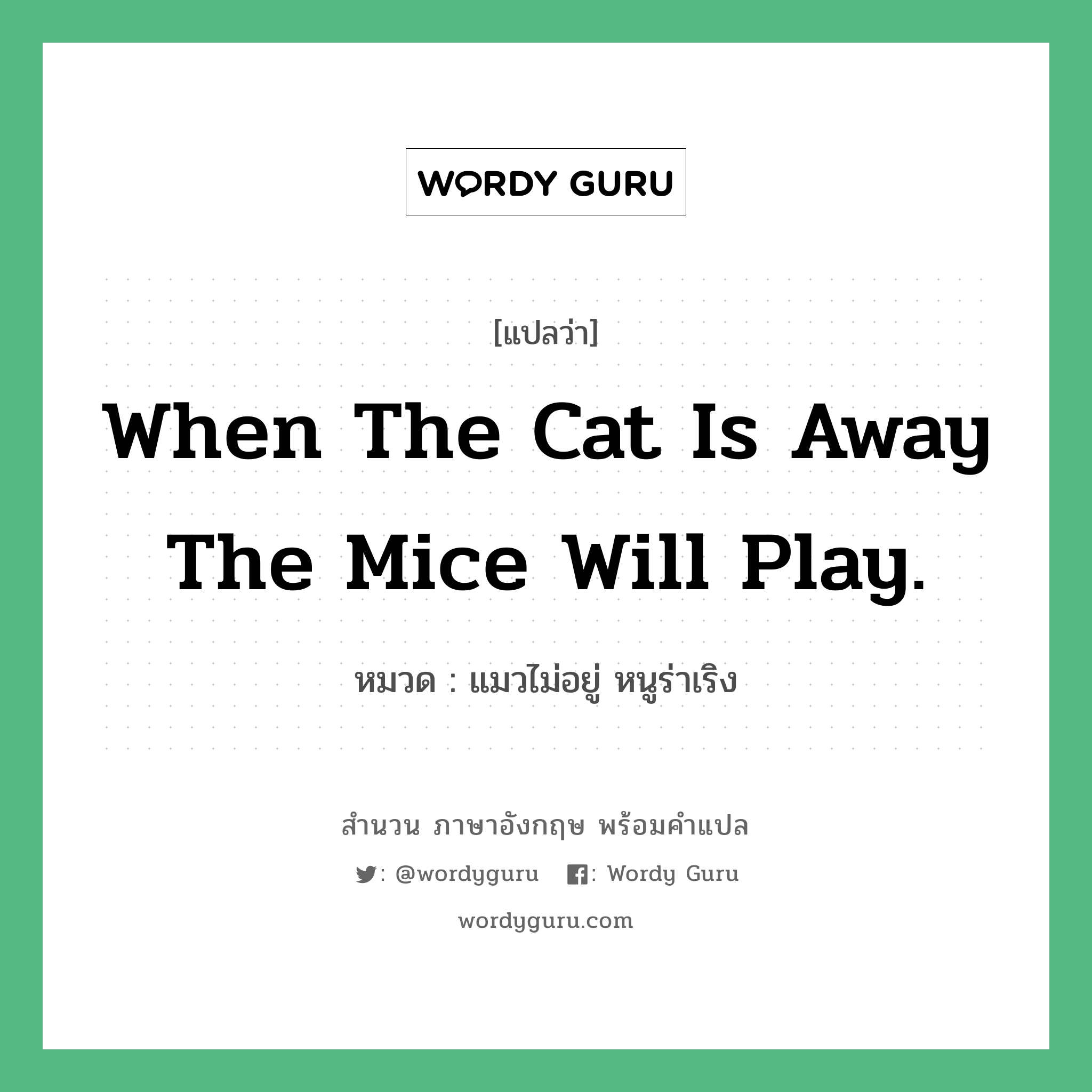 When the cat is away the mice will play. แปลว่า?, สำนวนภาษาอังกฤษ When the cat is away the mice will play. หมวด แมวไม่อยู่ หนูร่าเริง คำสุภาษิต ภาษาอังกฤษ หมวด คำสุภาษิต ภาษาอังกฤษ