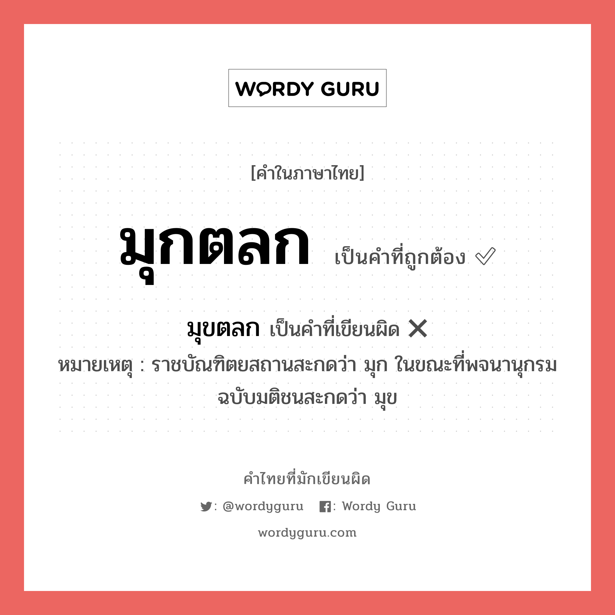 มุกตลก หรือ มุขตลก คำไหนเขียนถูก?, คำในภาษาไทยที่มักเขียนผิด มุกตลก คำที่ผิด ❌ มุขตลก หมายเหตุ ราชบัณฑิตยสถานสะกดว่า มุก ในขณะที่พจนานุกรมฉบับมติชนสะกดว่า มุข