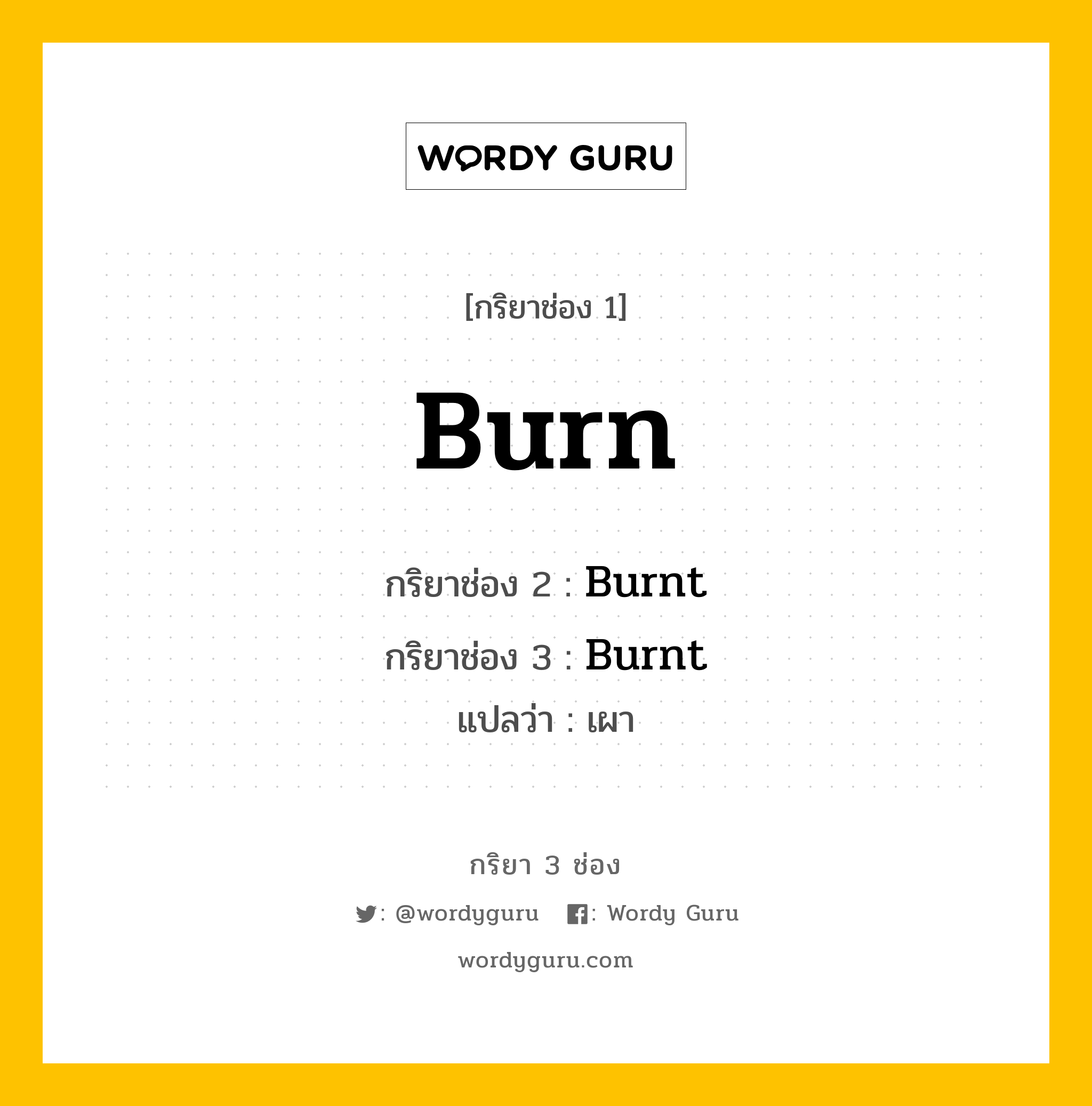 กริยา 3 ช่อง ของ Burn คืออะไร?, กริยาช่อง 1 Burn กริยาช่อง 2 Burnt กริยาช่อง 3 Burnt แปลว่า เผา หมวด Irregular Verb มีหลายแบบ y หมวด Irregular Verb