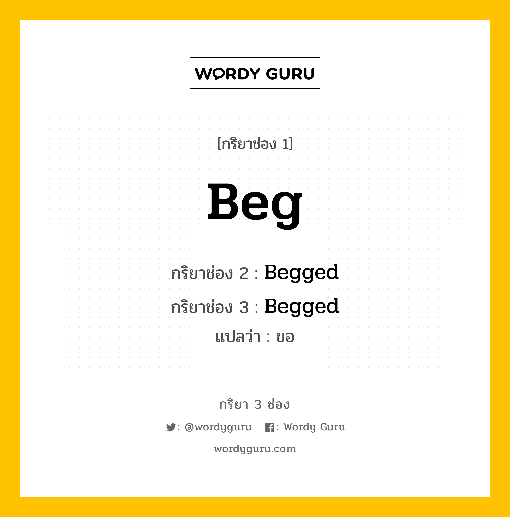 กริยา 3 ช่อง ของ Beg คืออะไร?, กริยาช่อง 1 Beg กริยาช่อง 2 Begged กริยาช่อง 3 Begged แปลว่า ขอ หมวด Regular Verb หมวด Regular Verb