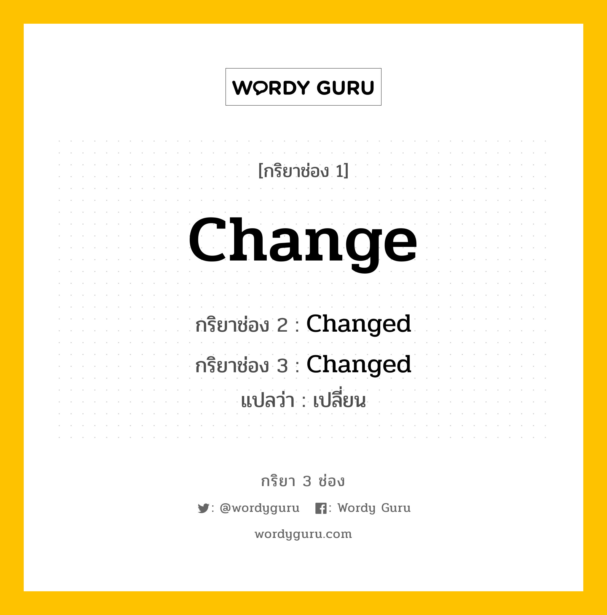 กริยา 3 ช่อง ของ Change คืออะไร?, กริยาช่อง 1 Change กริยาช่อง 2 Changed กริยาช่อง 3 Changed แปลว่า เปลี่ยน หมวด Regular Verb หมวด Regular Verb