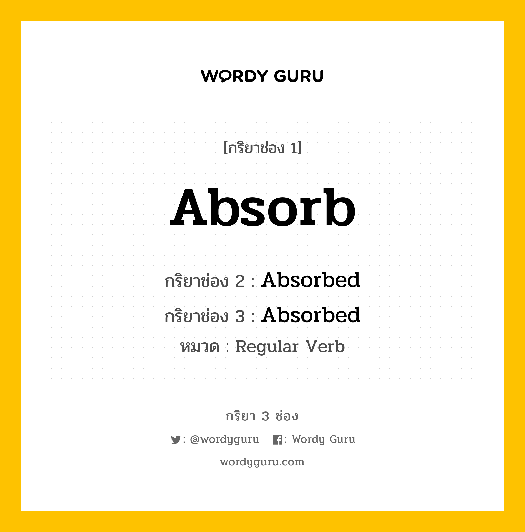 Absorb มีกริยา 3 ช่องอะไรบ้าง? คำศัพท์ในกลุ่มประเภท Regular Verb, กริยาช่อง 1 Absorb กริยาช่อง 2 Absorbed กริยาช่อง 3 Absorbed หมวด Regular Verb หมวด Regular Verb