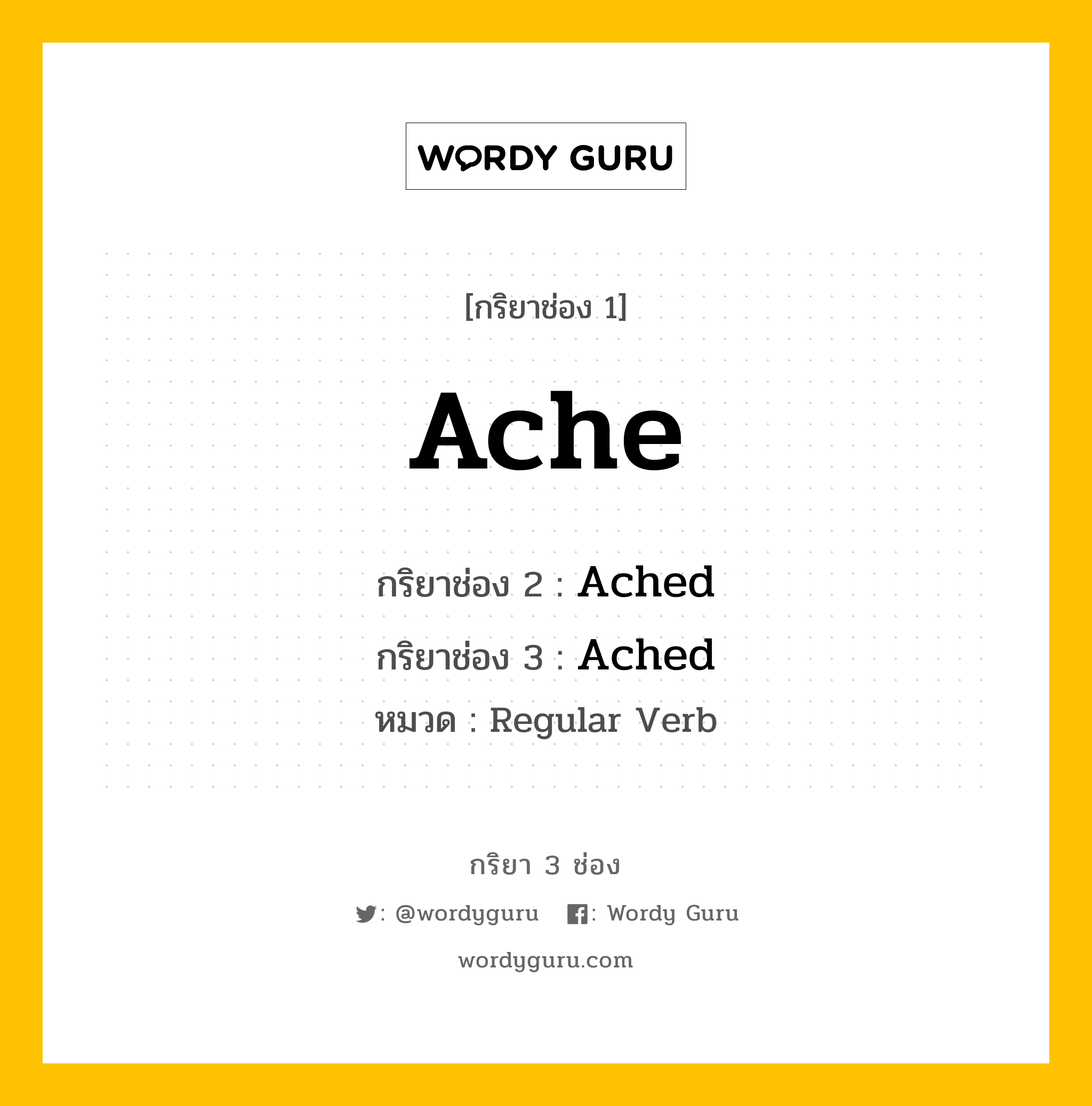 Ache มีกริยา 3 ช่องอะไรบ้าง? คำศัพท์ในกลุ่มประเภท Regular Verb, กริยาช่อง 1 Ache กริยาช่อง 2 Ached กริยาช่อง 3 Ached หมวด Regular Verb หมวด Regular Verb