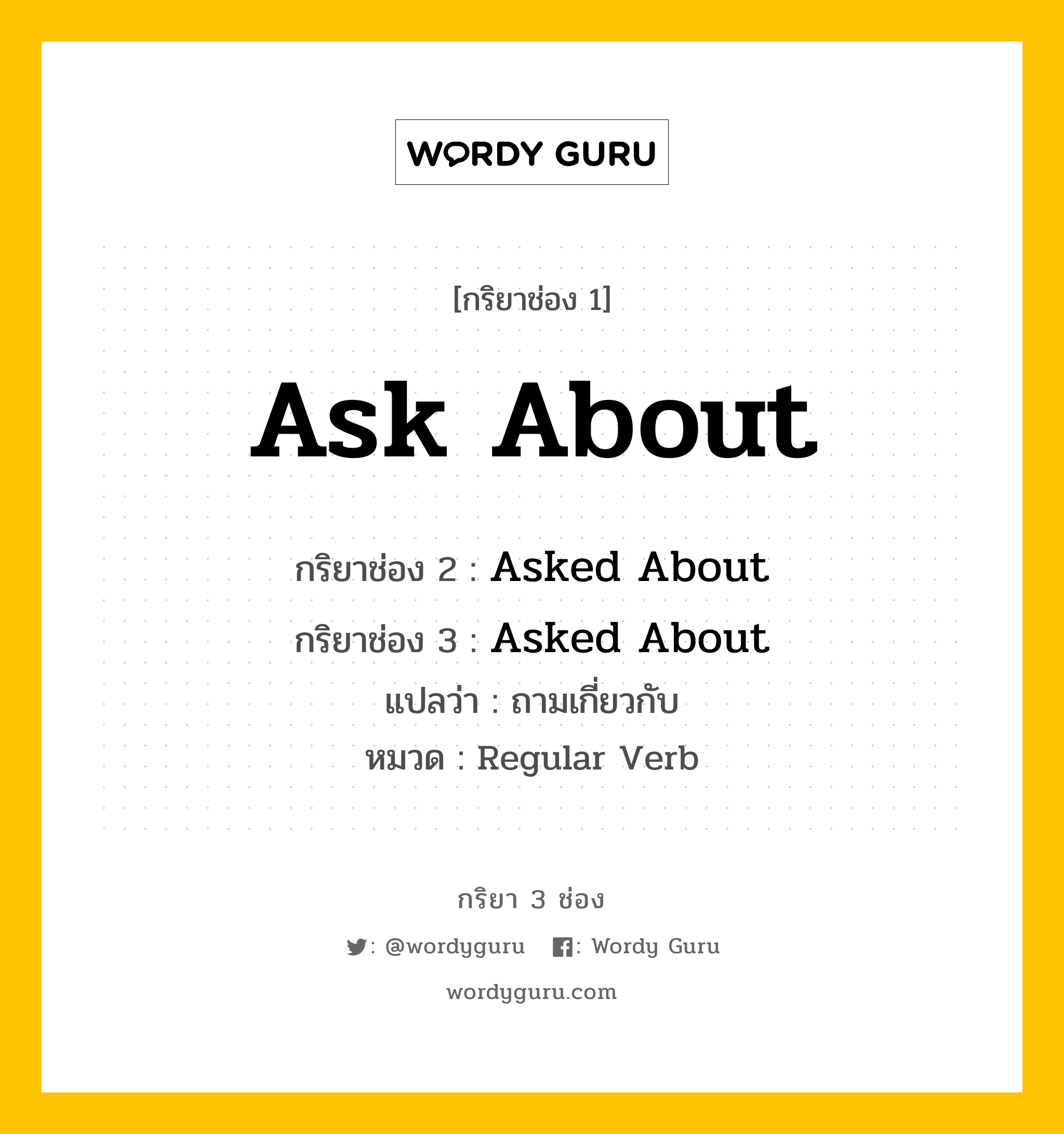 กริยา 3 ช่อง ของ Ask About คืออะไร?, กริยาช่อง 1 Ask About กริยาช่อง 2 Asked About กริยาช่อง 3 Asked About แปลว่า ถามเกี่ยวกับ หมวด Regular Verb หมวด Regular Verb