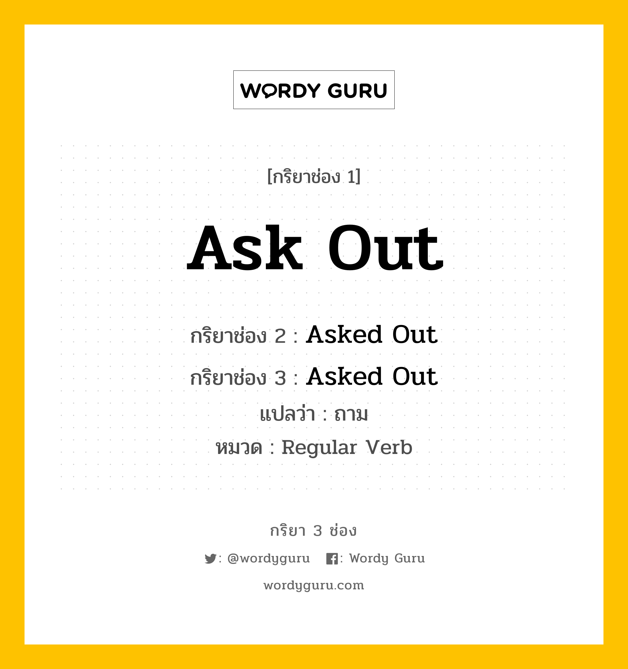 กริยา 3 ช่อง ของ Ask Out คืออะไร?, กริยาช่อง 1 Ask Out กริยาช่อง 2 Asked Out กริยาช่อง 3 Asked Out แปลว่า ถาม หมวด Regular Verb หมวด Regular Verb