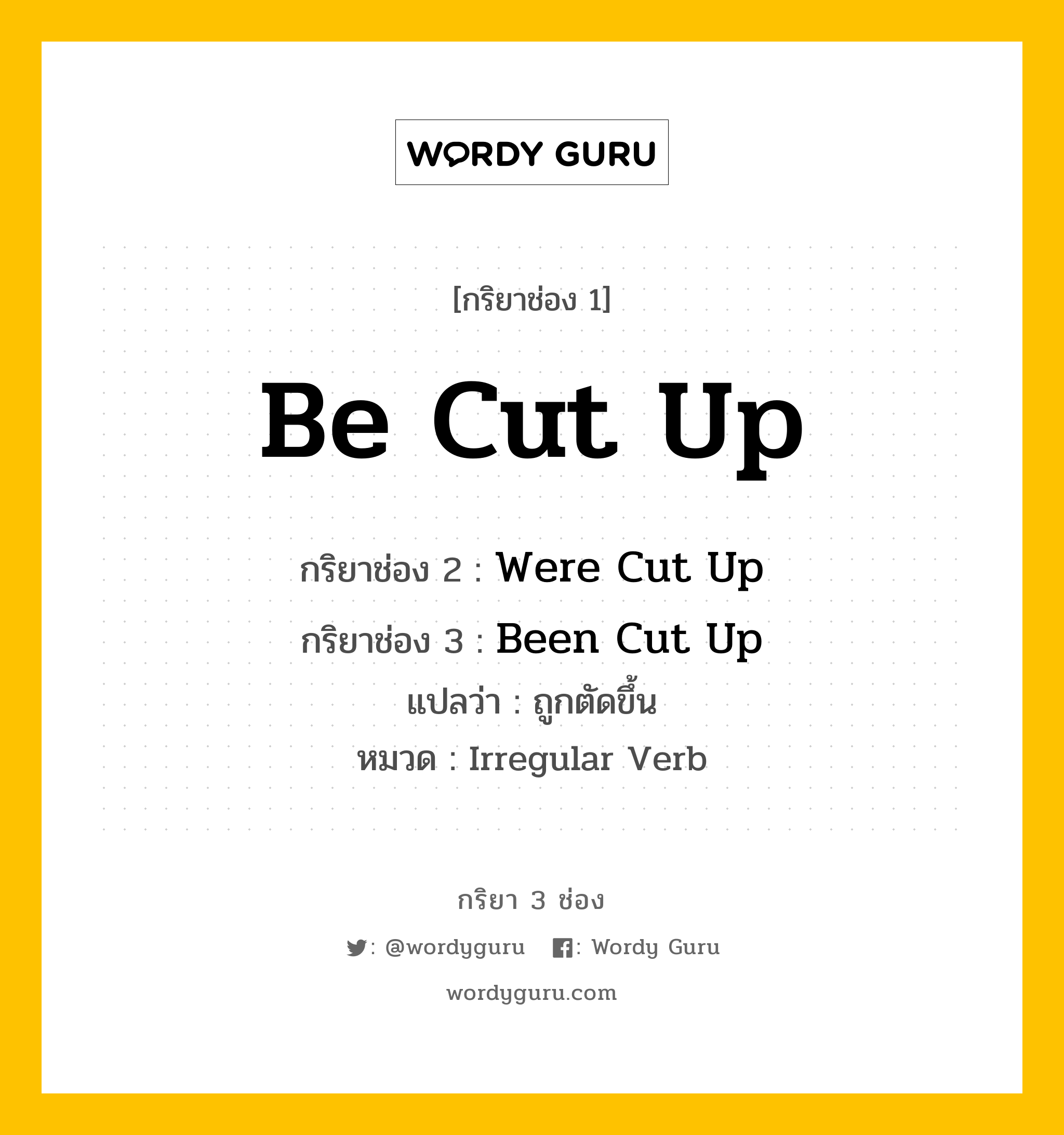 กริยา 3 ช่อง ของ Be Cut Up คืออะไร?, กริยาช่อง 1 Be Cut Up กริยาช่อง 2 Were Cut Up กริยาช่อง 3 Been Cut Up แปลว่า ถูกตัดขึ้น หมวด Irregular Verb หมวด Irregular Verb
