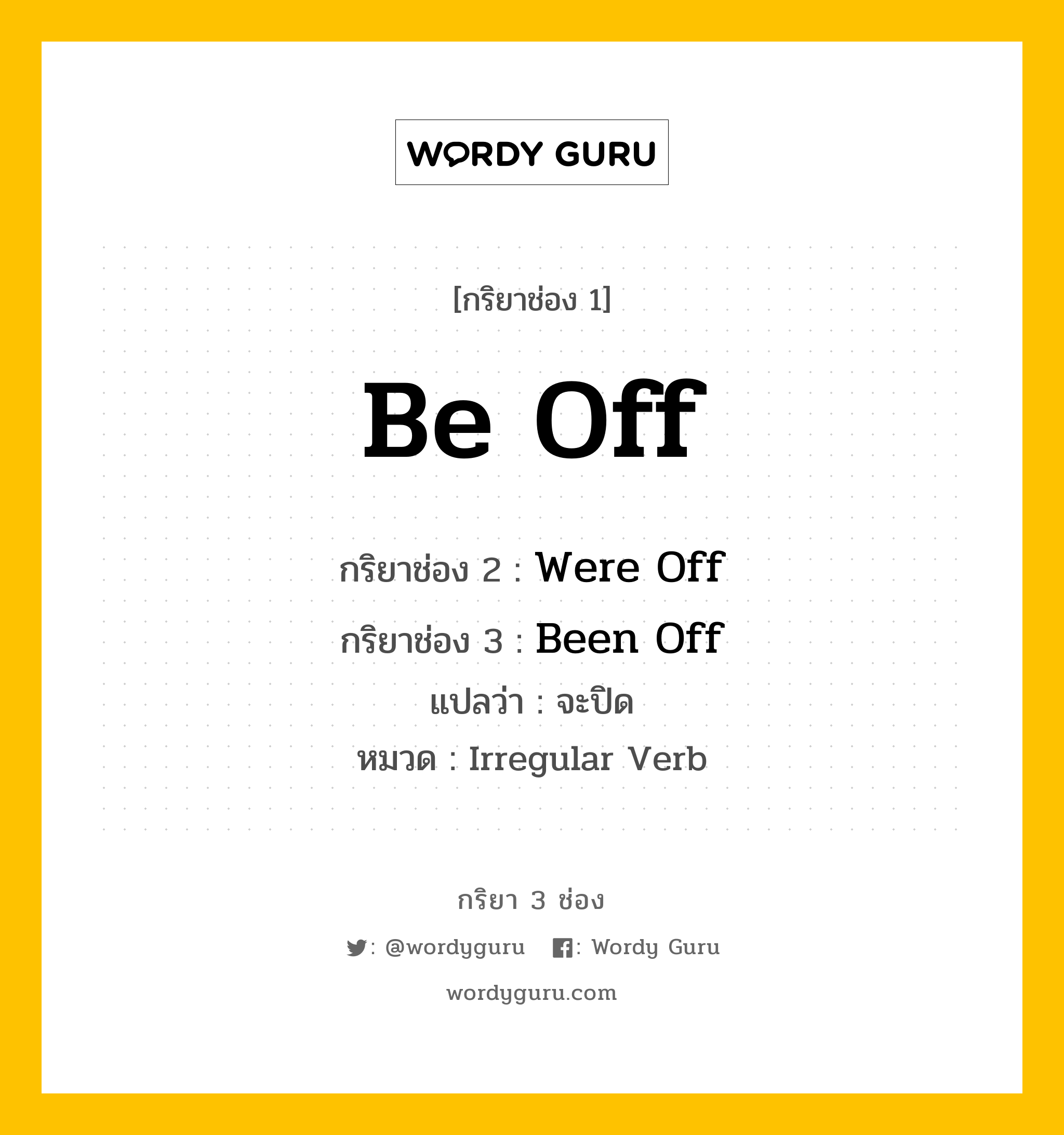 กริยา 3 ช่อง ของ Be Off คืออะไร?, กริยาช่อง 1 Be Off กริยาช่อง 2 Were Off กริยาช่อง 3 Been Off แปลว่า จะปิด หมวด Irregular Verb หมวด Irregular Verb
