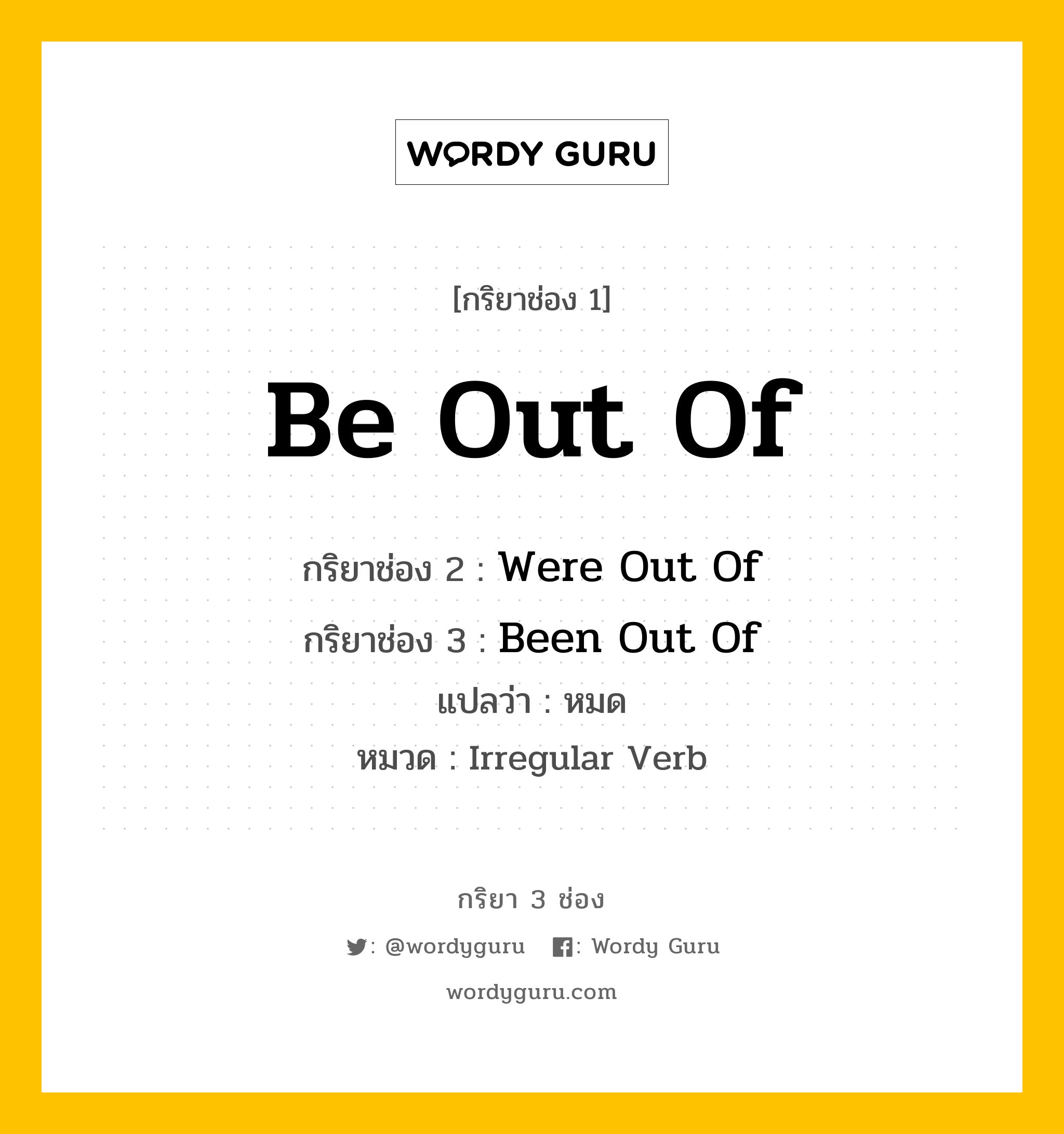 กริยา 3 ช่อง ของ Be Out Of คืออะไร?, กริยาช่อง 1 Be Out Of กริยาช่อง 2 Were Out Of กริยาช่อง 3 Been Out Of แปลว่า หมด หมวด Irregular Verb หมวด Irregular Verb
