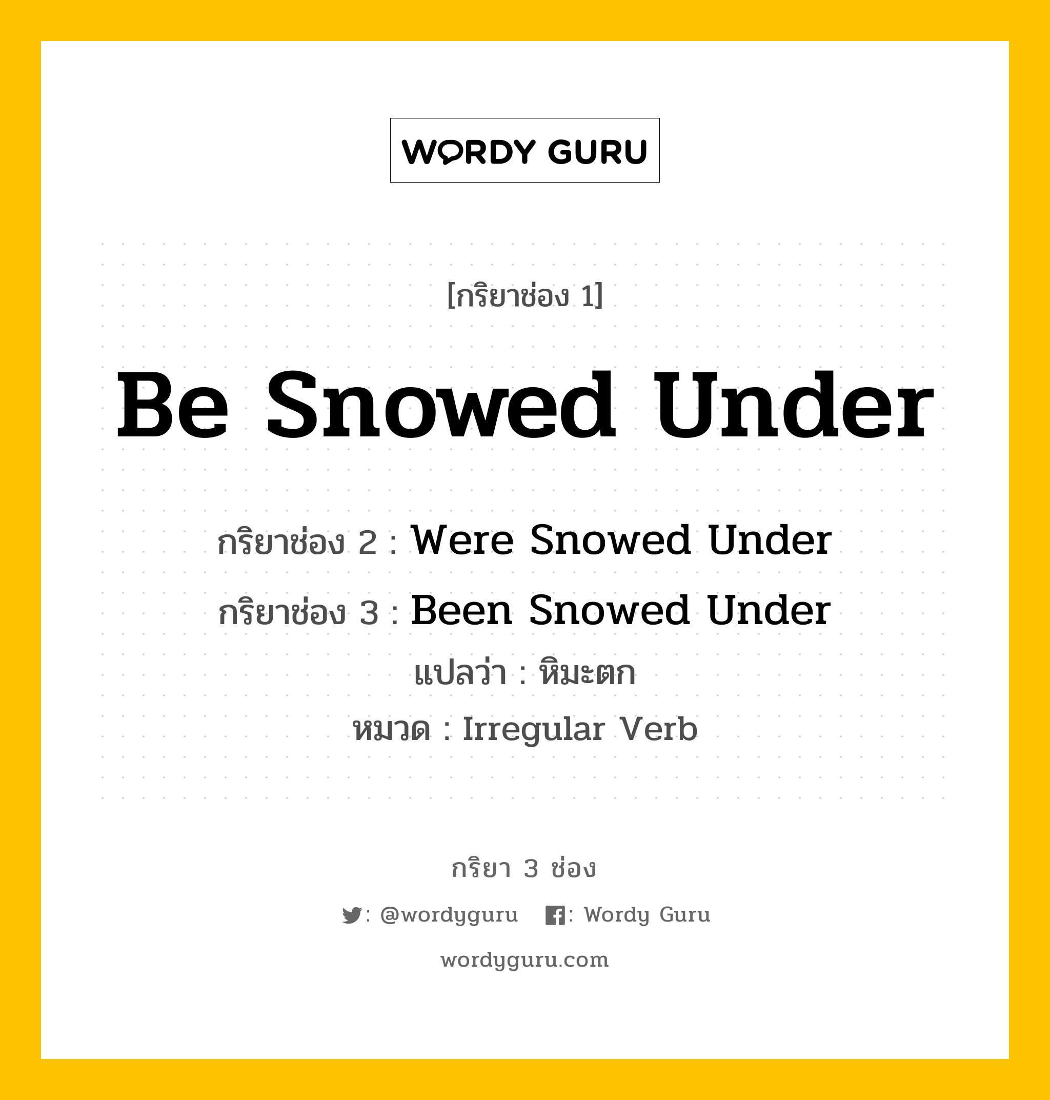 Be Snowed Under มีกริยา 3 ช่องอะไรบ้าง? คำศัพท์ในกลุ่มประเภท Irregular Verb, กริยาช่อง 1 Be Snowed Under กริยาช่อง 2 Were Snowed Under กริยาช่อง 3 Been Snowed Under แปลว่า หิมะตก หมวด Irregular Verb หมวด Irregular Verb