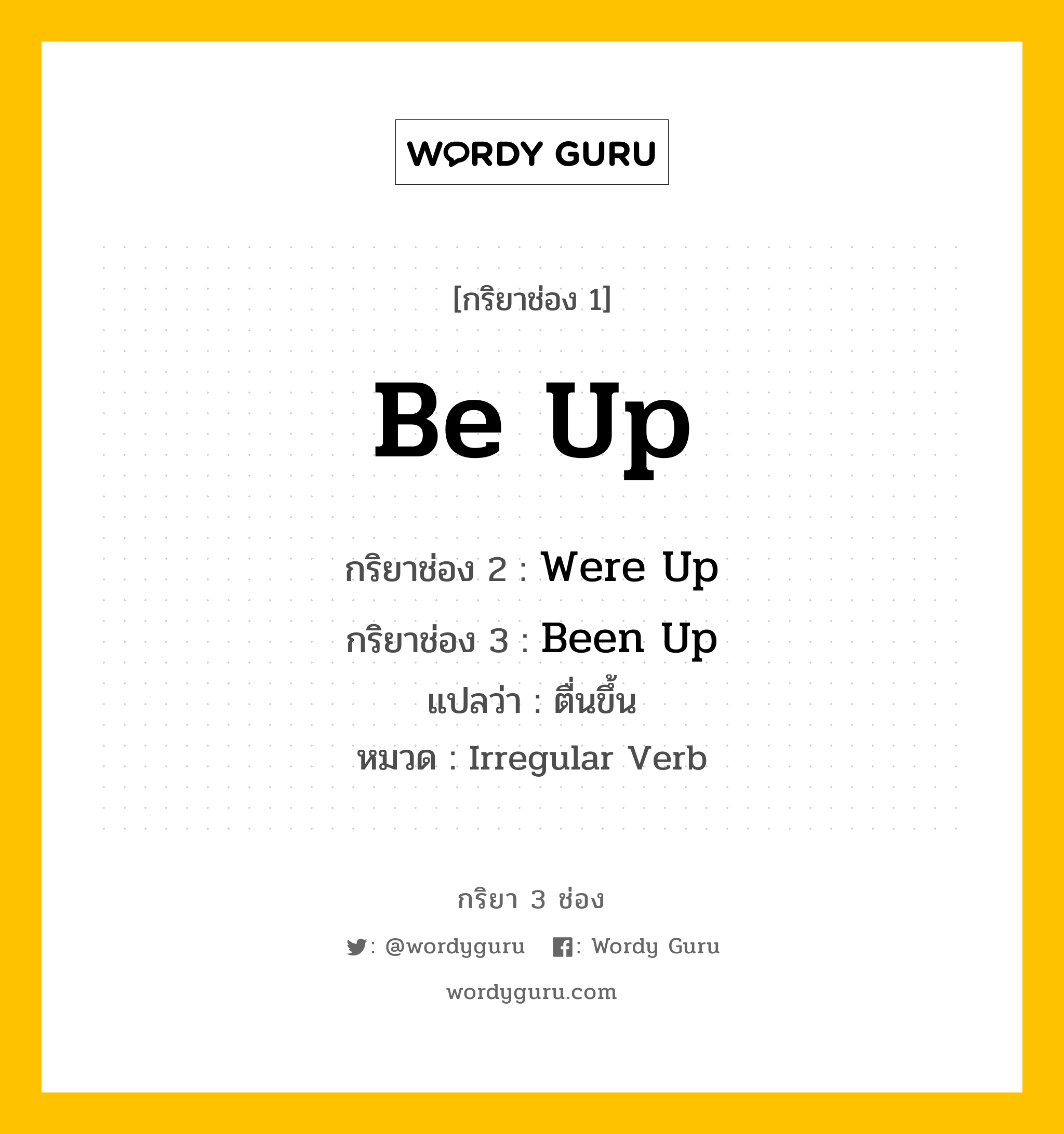 กริยา 3 ช่อง ของ Be Up คืออะไร?, กริยาช่อง 1 Be Up กริยาช่อง 2 Were Up กริยาช่อง 3 Been Up แปลว่า ตื่นขึ้น หมวด Irregular Verb หมวด Irregular Verb