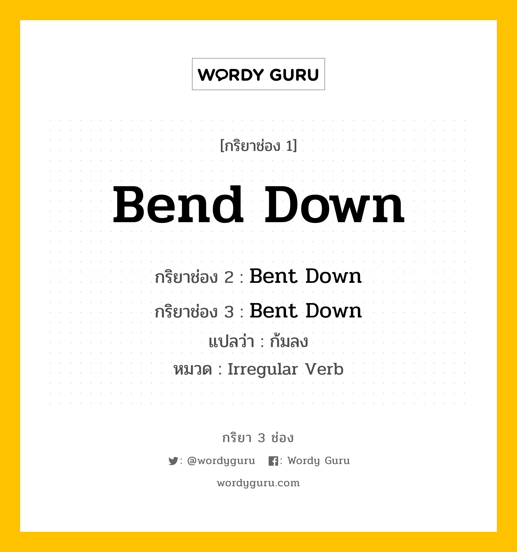Bend Down มีกริยา 3 ช่องอะไรบ้าง? คำศัพท์ในกลุ่มประเภท Irregular Verb, กริยาช่อง 1 Bend Down กริยาช่อง 2 Bent Down กริยาช่อง 3 Bent Down แปลว่า ก้มลง หมวด Irregular Verb หมวด Irregular Verb