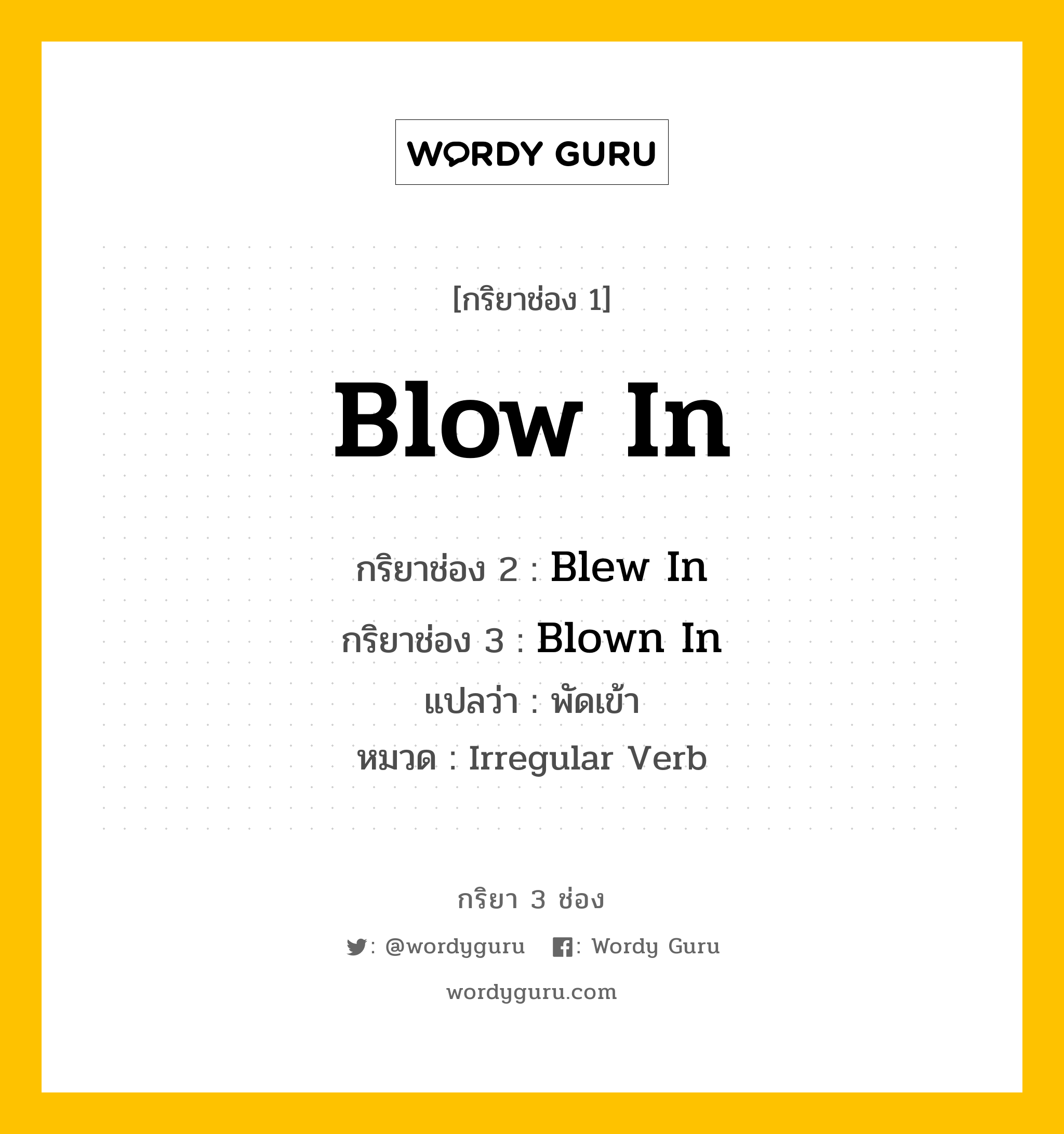 กริยา 3 ช่อง ของ Blow In คืออะไร?, กริยาช่อง 1 Blow In กริยาช่อง 2 Blew In กริยาช่อง 3 Blown In แปลว่า พัดเข้า หมวด Irregular Verb หมวด Irregular Verb