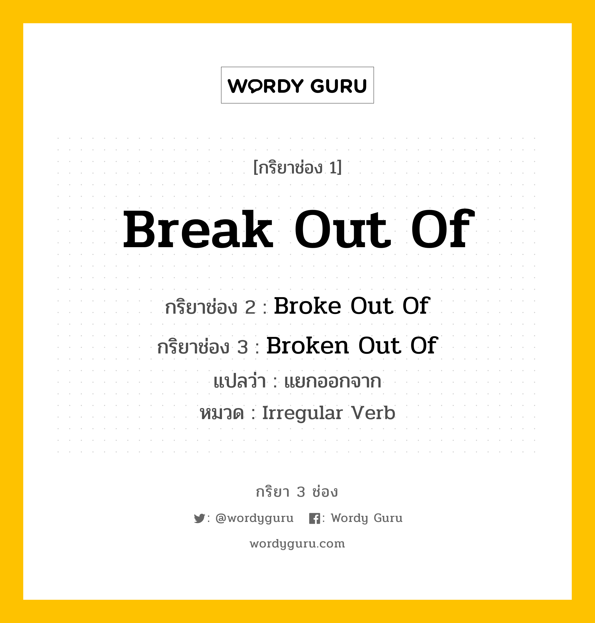 กริยา 3 ช่อง ของ Break Out Of คืออะไร?, กริยาช่อง 1 Break Out Of กริยาช่อง 2 Broke Out Of กริยาช่อง 3 Broken Out Of แปลว่า แยกออกจาก หมวด Irregular Verb หมวด Irregular Verb