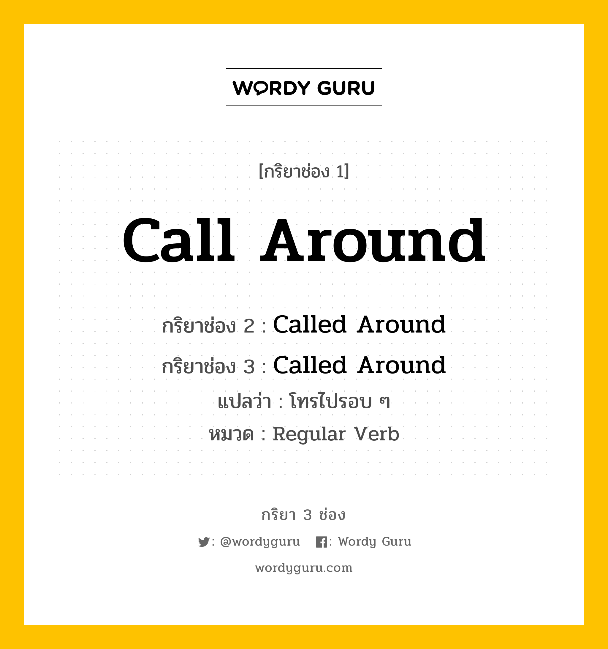 กริยา 3 ช่อง ของ Call Around คืออะไร?, กริยาช่อง 1 Call Around กริยาช่อง 2 Called Around กริยาช่อง 3 Called Around แปลว่า โทรไปรอบ ๆ หมวด Regular Verb หมวด Regular Verb