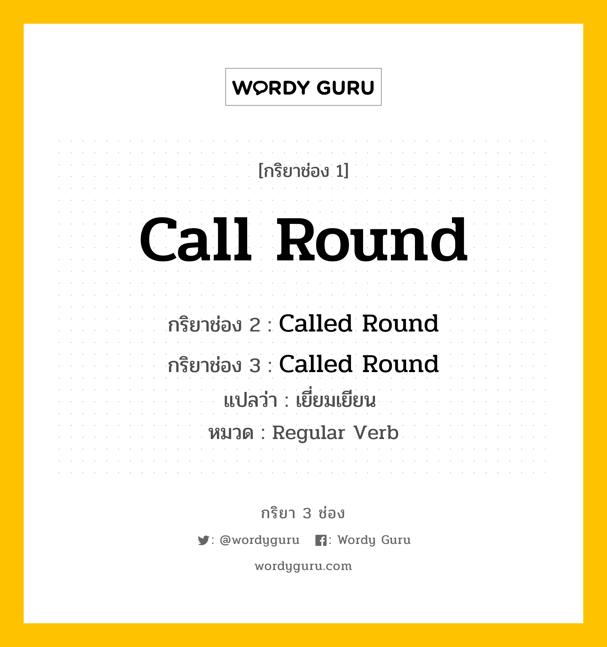 กริยา 3 ช่อง ของ Call Round คืออะไร?, กริยาช่อง 1 Call Round กริยาช่อง 2 Called Round กริยาช่อง 3 Called Round แปลว่า เยี่ยมเยียน  หมวด Regular Verb หมวด Regular Verb