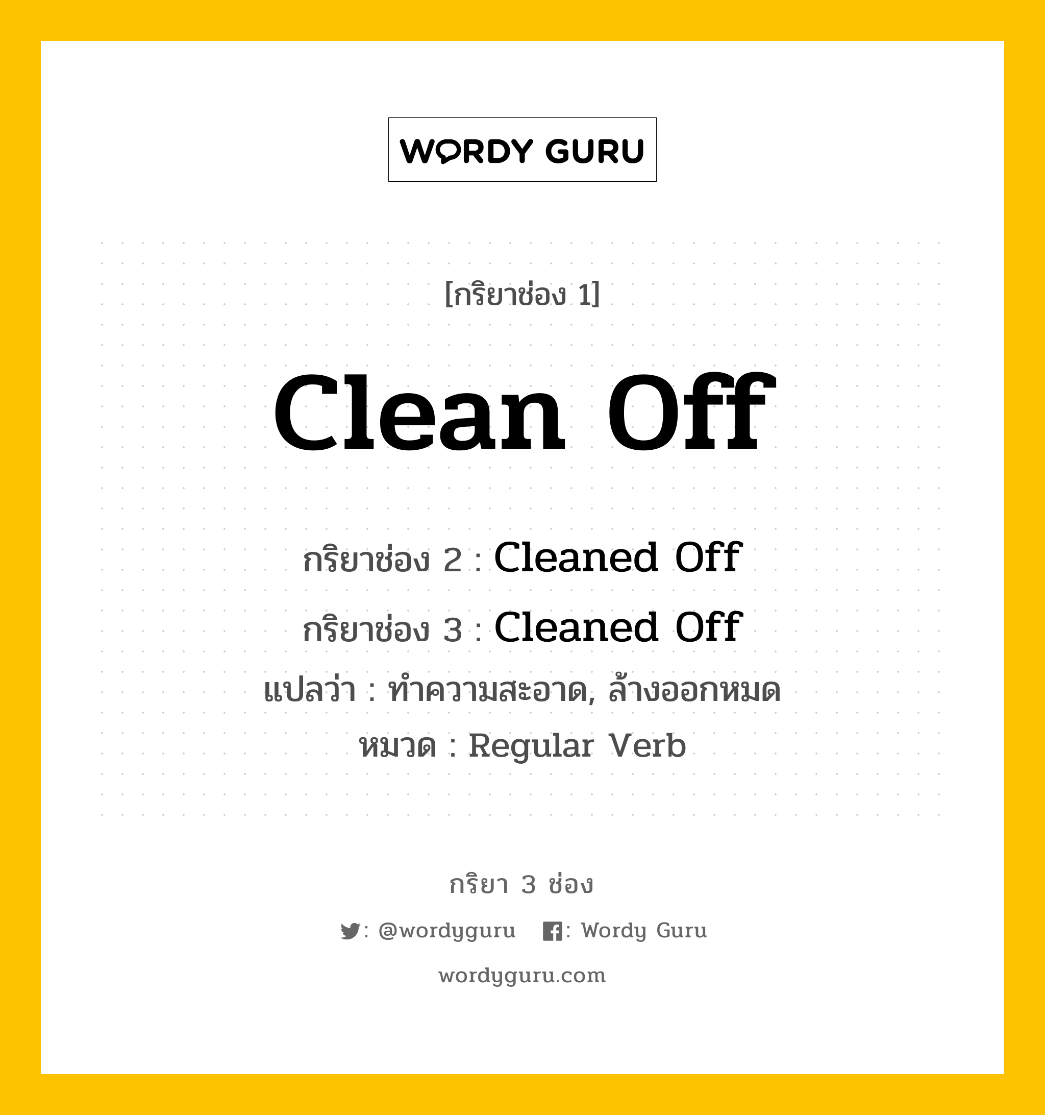 กริยา 3 ช่อง ของ Clean Off คืออะไร?, กริยาช่อง 1 Clean Off กริยาช่อง 2 Cleaned Off กริยาช่อง 3 Cleaned Off แปลว่า ทำความสะอาด, ล้างออกหมด หมวด Regular Verb หมวด Regular Verb