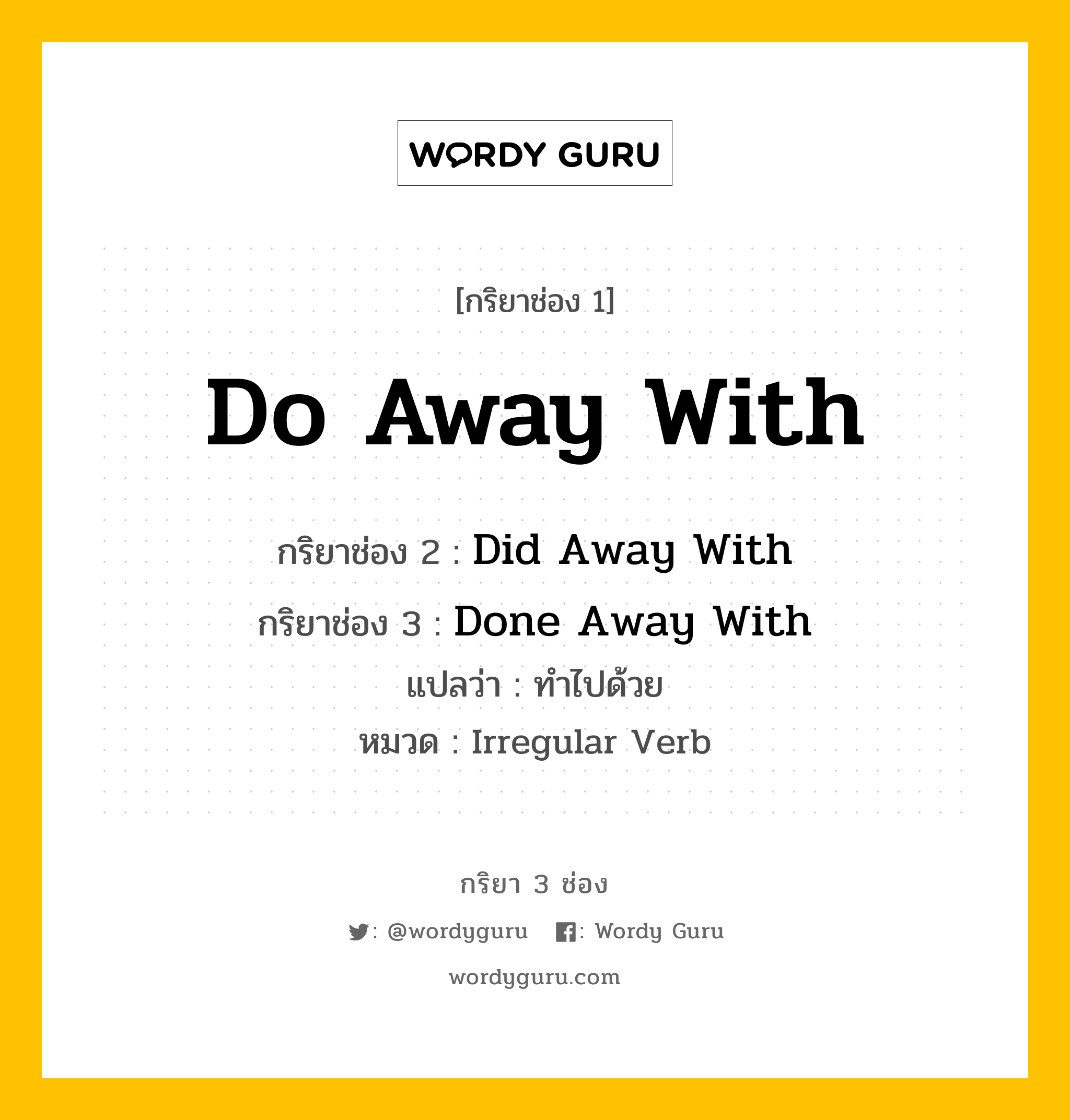 กริยา 3 ช่อง ของ Do Away With คืออะไร?, กริยาช่อง 1 Do Away With กริยาช่อง 2 Did Away With กริยาช่อง 3 Done Away With แปลว่า ทำไปด้วย หมวด Irregular Verb หมวด Irregular Verb