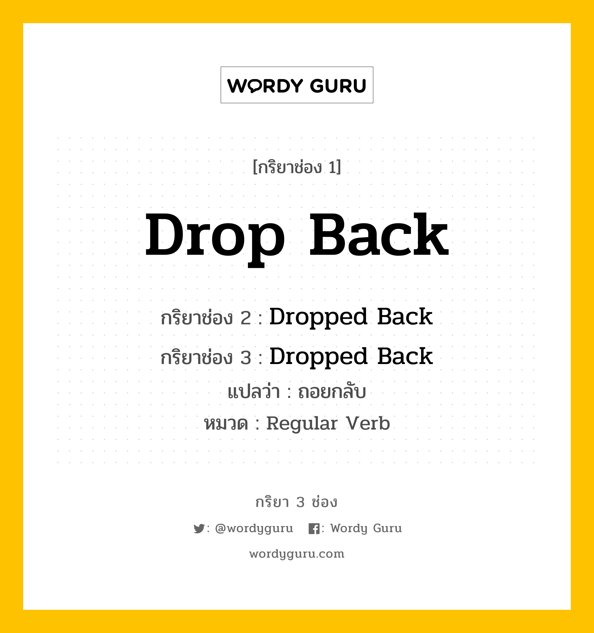 กริยา 3 ช่อง ของ Drop Back คืออะไร?, กริยาช่อง 1 Drop Back กริยาช่อง 2 Dropped Back กริยาช่อง 3 Dropped Back แปลว่า ถอยกลับ หมวด Regular Verb หมวด Regular Verb
