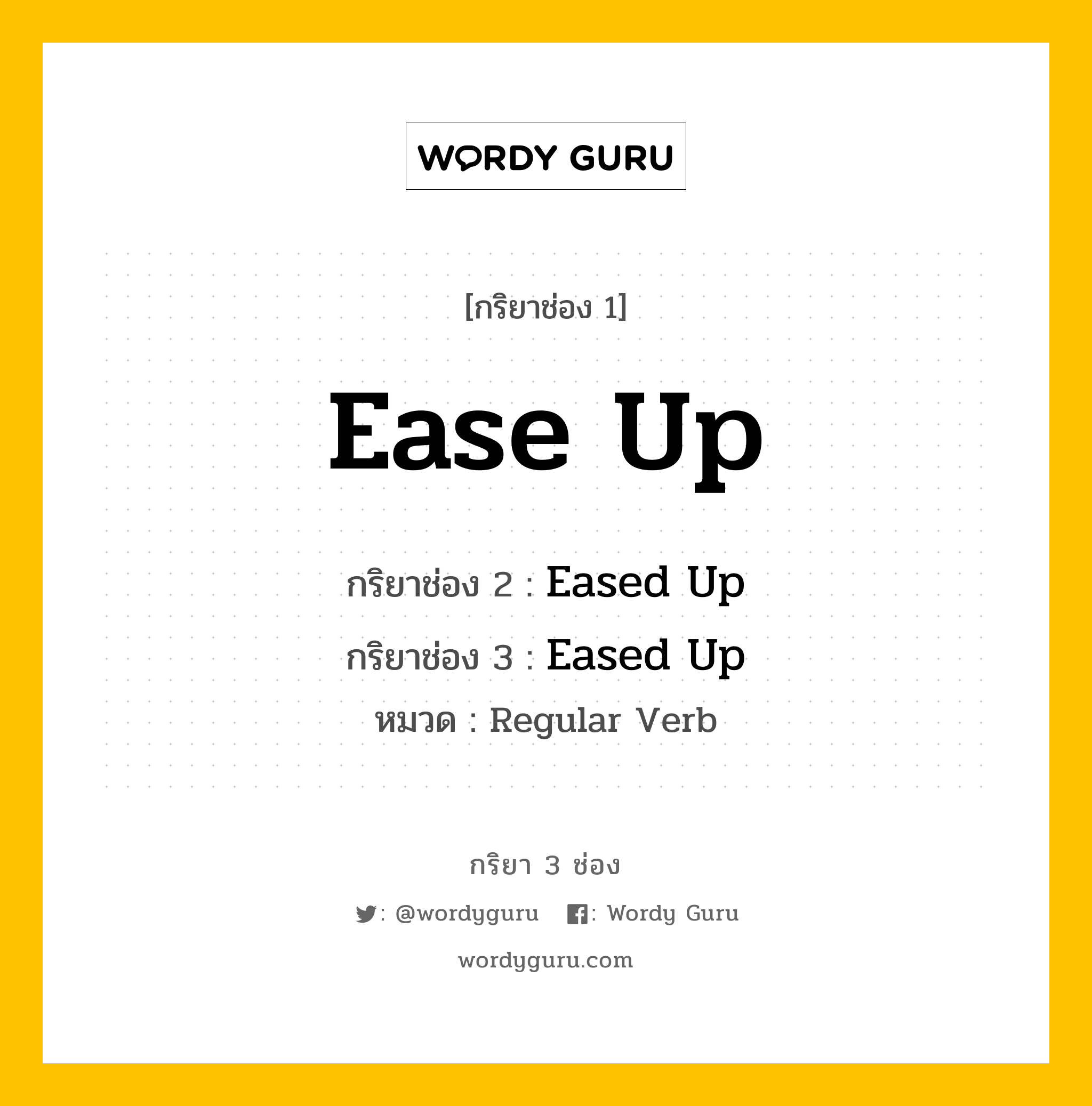 กริยา 3 ช่อง ของ Ease Up คืออะไร?, กริยาช่อง 1 Ease Up กริยาช่อง 2 Eased Up กริยาช่อง 3 Eased Up หมวด Regular Verb หมวด Regular Verb