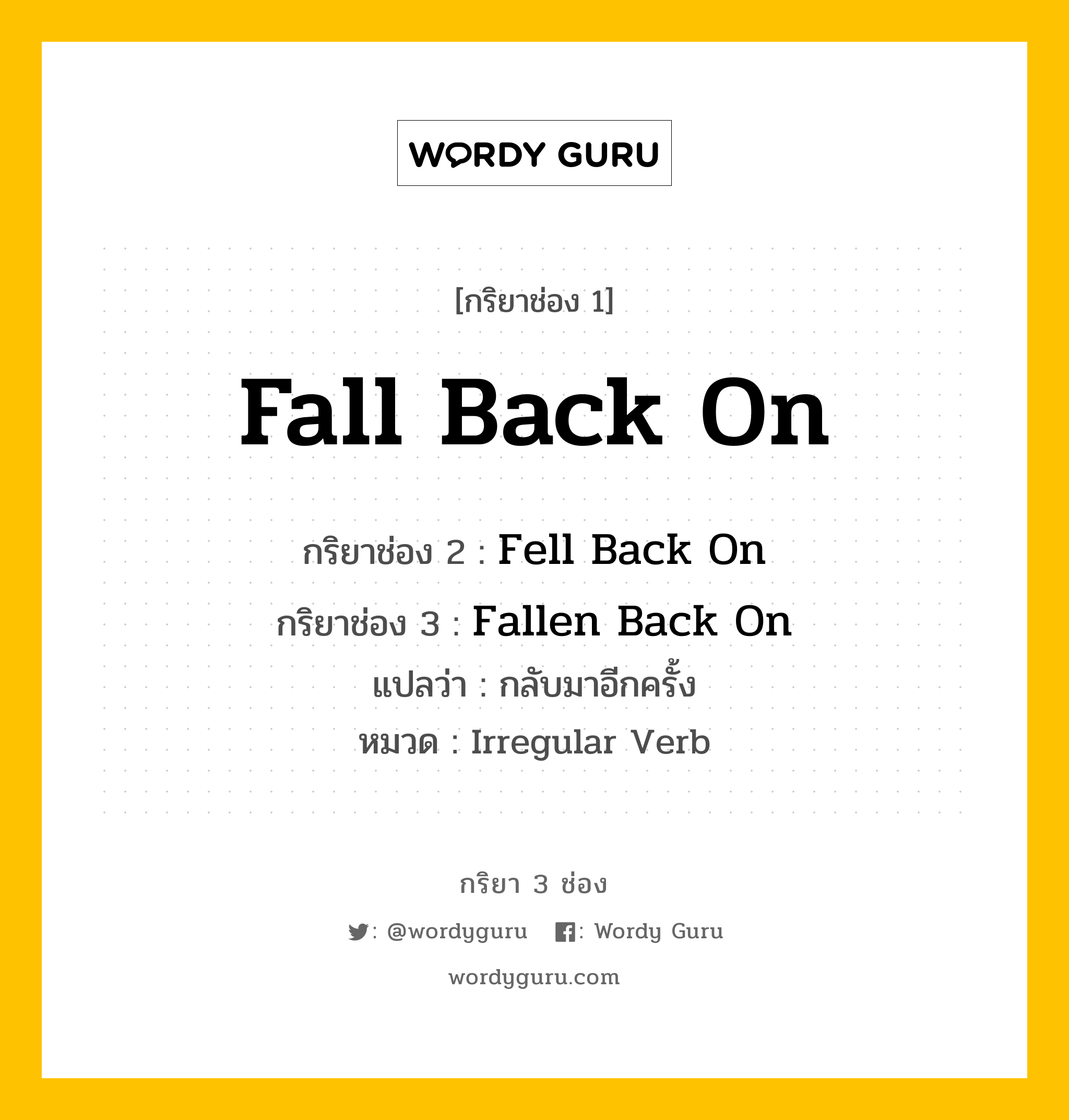 กริยา 3 ช่อง ของ Fall Back On คืออะไร?, กริยาช่อง 1 Fall Back On กริยาช่อง 2 Fell Back On กริยาช่อง 3 Fallen Back On แปลว่า กลับมาอีกครั้ง หมวด Irregular Verb หมวด Irregular Verb