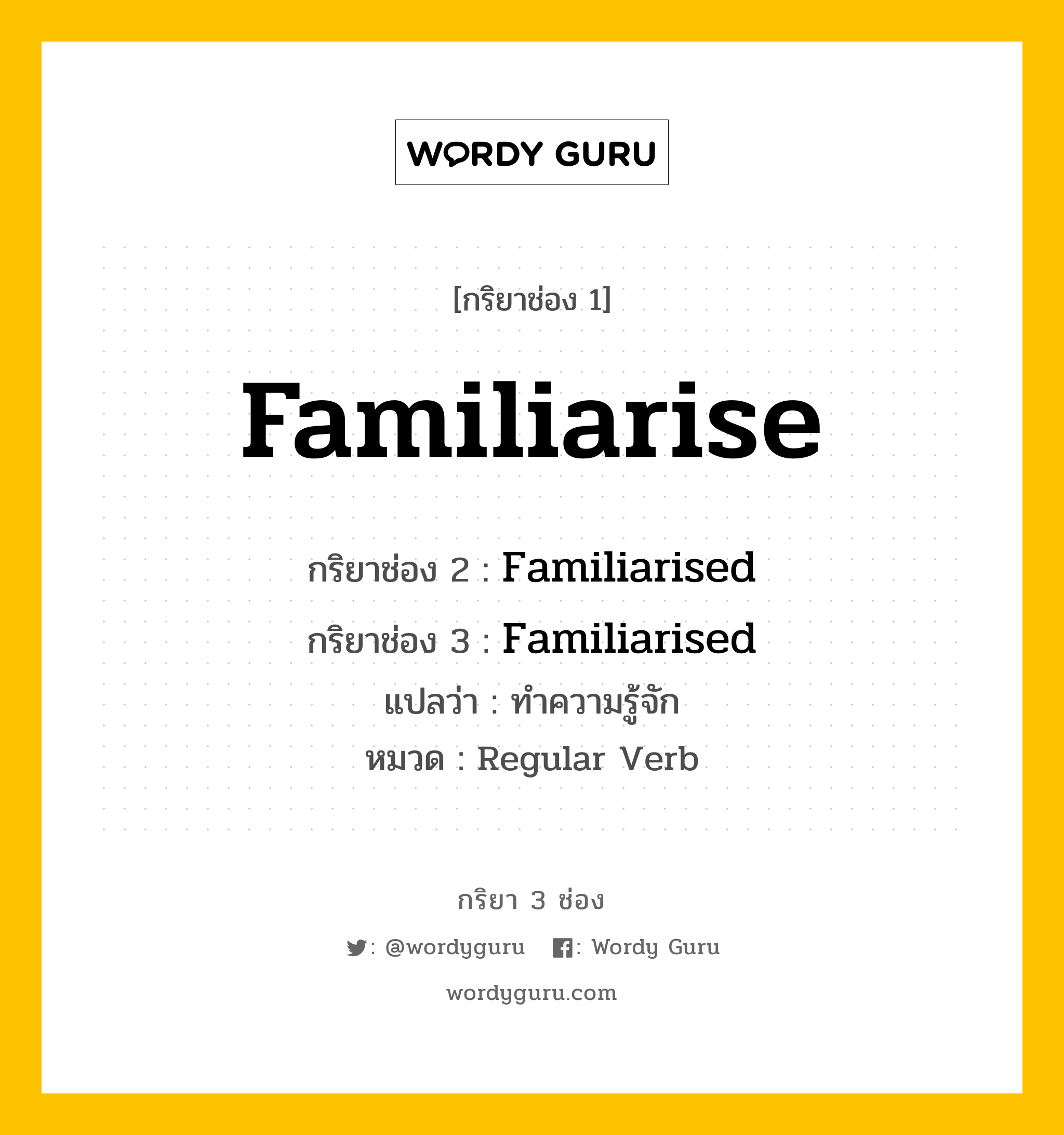 กริยา 3 ช่อง ของ Familiarise คืออะไร?, กริยาช่อง 1 Familiarise กริยาช่อง 2 Familiarised กริยาช่อง 3 Familiarised แปลว่า ทำความรู้จัก หมวด Regular Verb หมวด Regular Verb