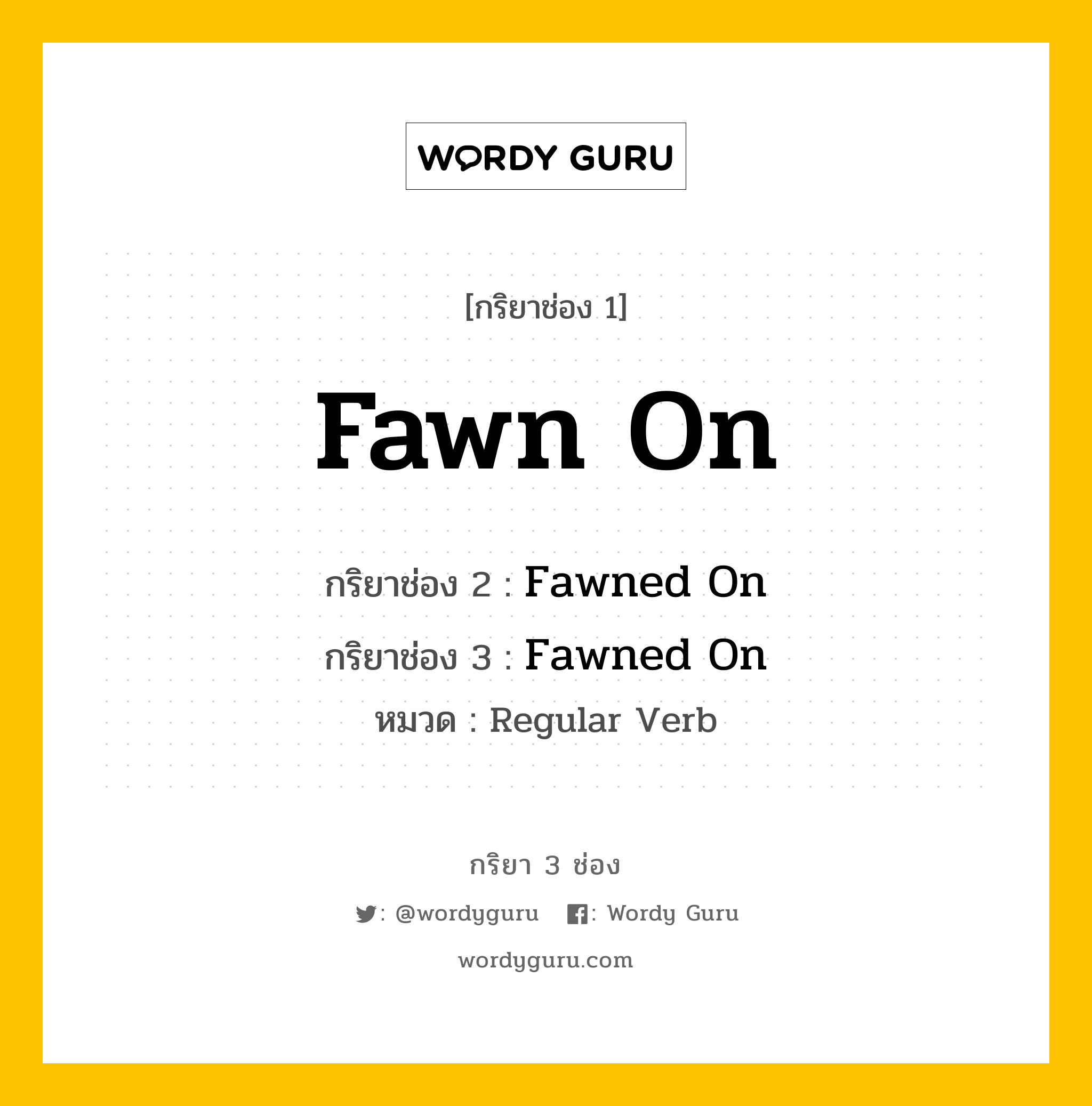 กริยา 3 ช่อง ของ Fawn On คืออะไร?, กริยาช่อง 1 Fawn On กริยาช่อง 2 Fawned On กริยาช่อง 3 Fawned On หมวด Regular Verb หมวด Regular Verb