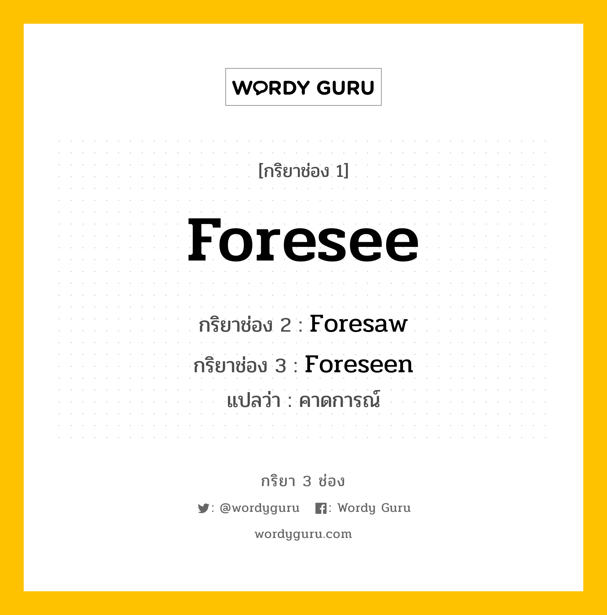 กริยา 3 ช่อง ของ Foresee คืออะไร?, กริยาช่อง 1 Foresee กริยาช่อง 2 Foresaw กริยาช่อง 3 Foreseen แปลว่า คาดการณ์ หมวด Irregular Verb หมวด Irregular Verb