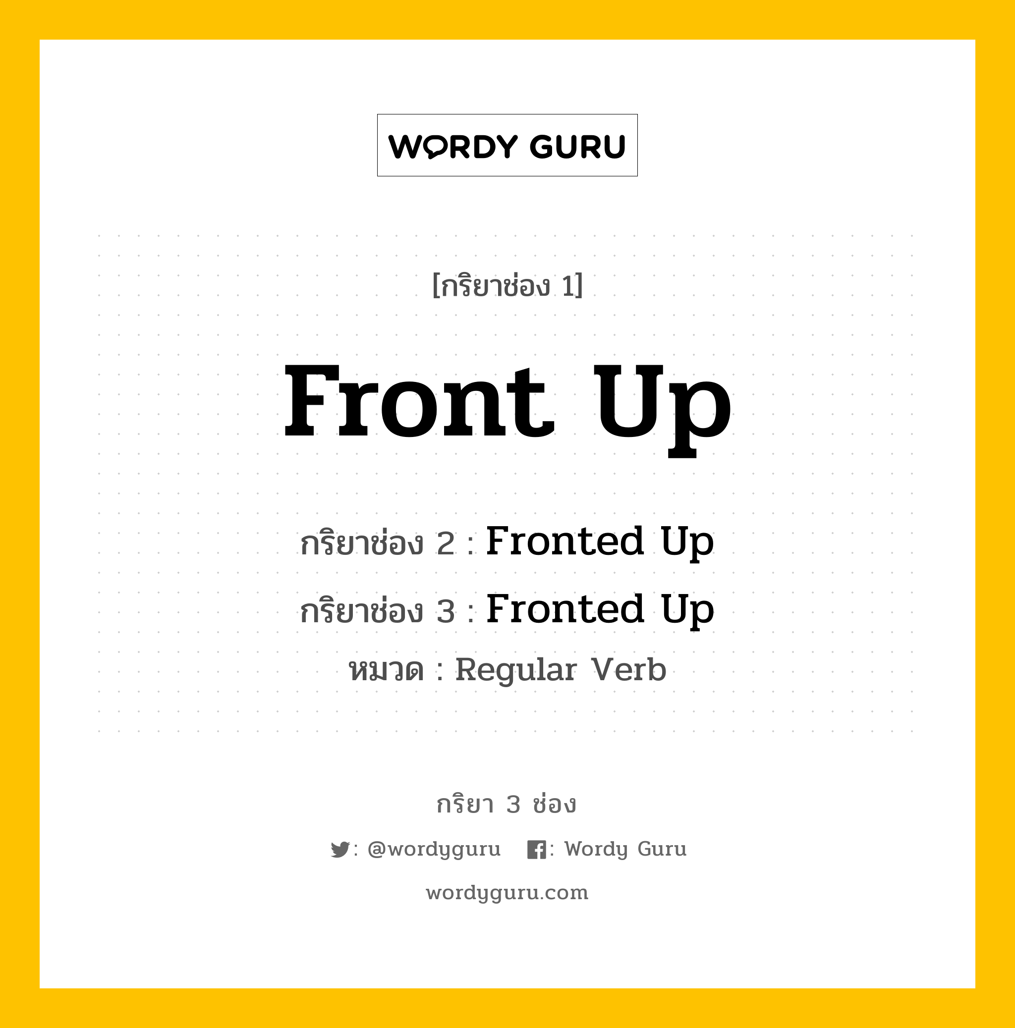 กริยา 3 ช่อง ของ Front Up คืออะไร?, กริยาช่อง 1 Front Up กริยาช่อง 2 Fronted Up กริยาช่อง 3 Fronted Up หมวด Regular Verb หมวด Regular Verb