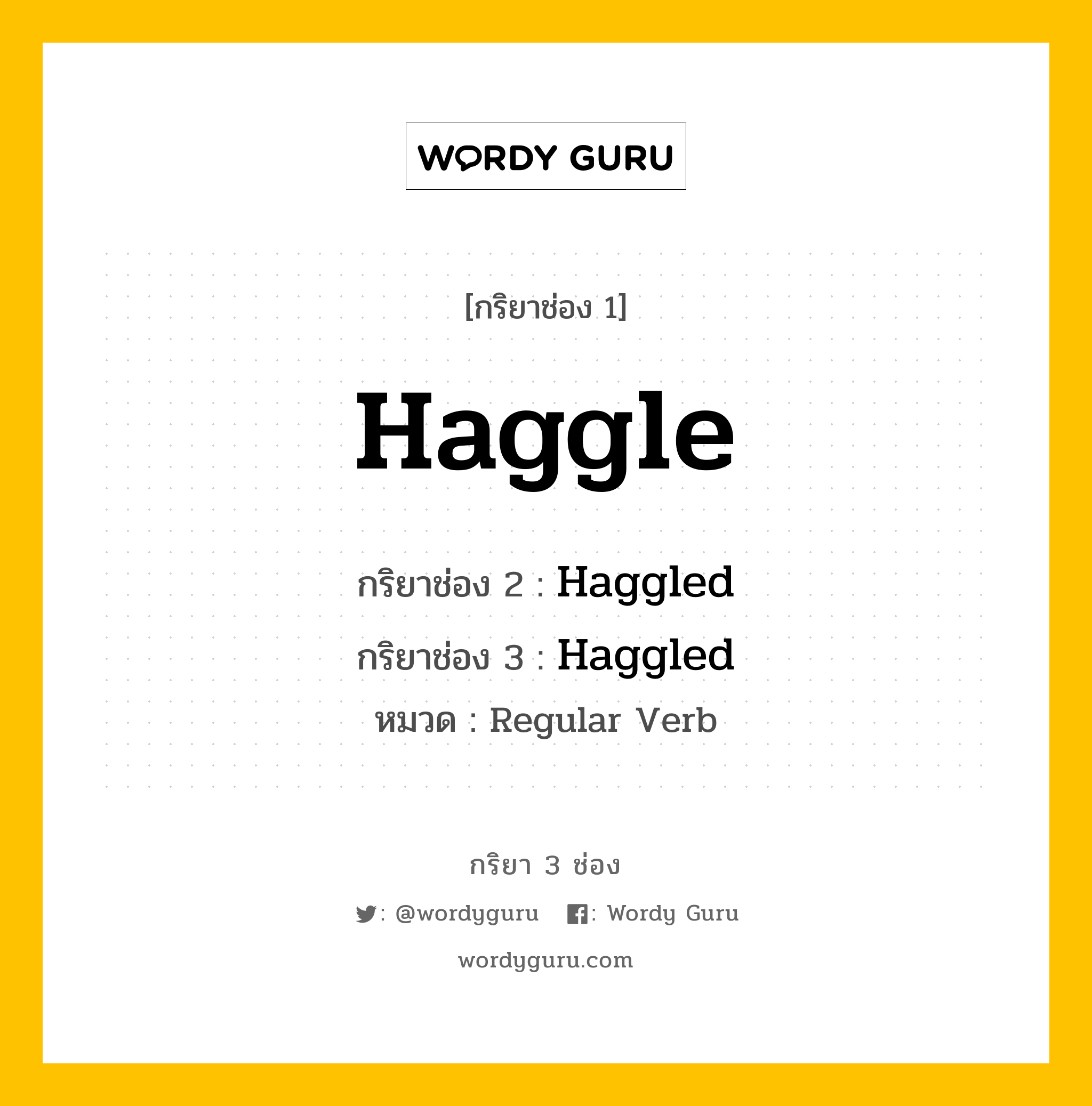 กริยา 3 ช่อง ของ Haggle คืออะไร?, กริยาช่อง 1 Haggle กริยาช่อง 2 Haggled กริยาช่อง 3 Haggled หมวด Regular Verb หมวด Regular Verb