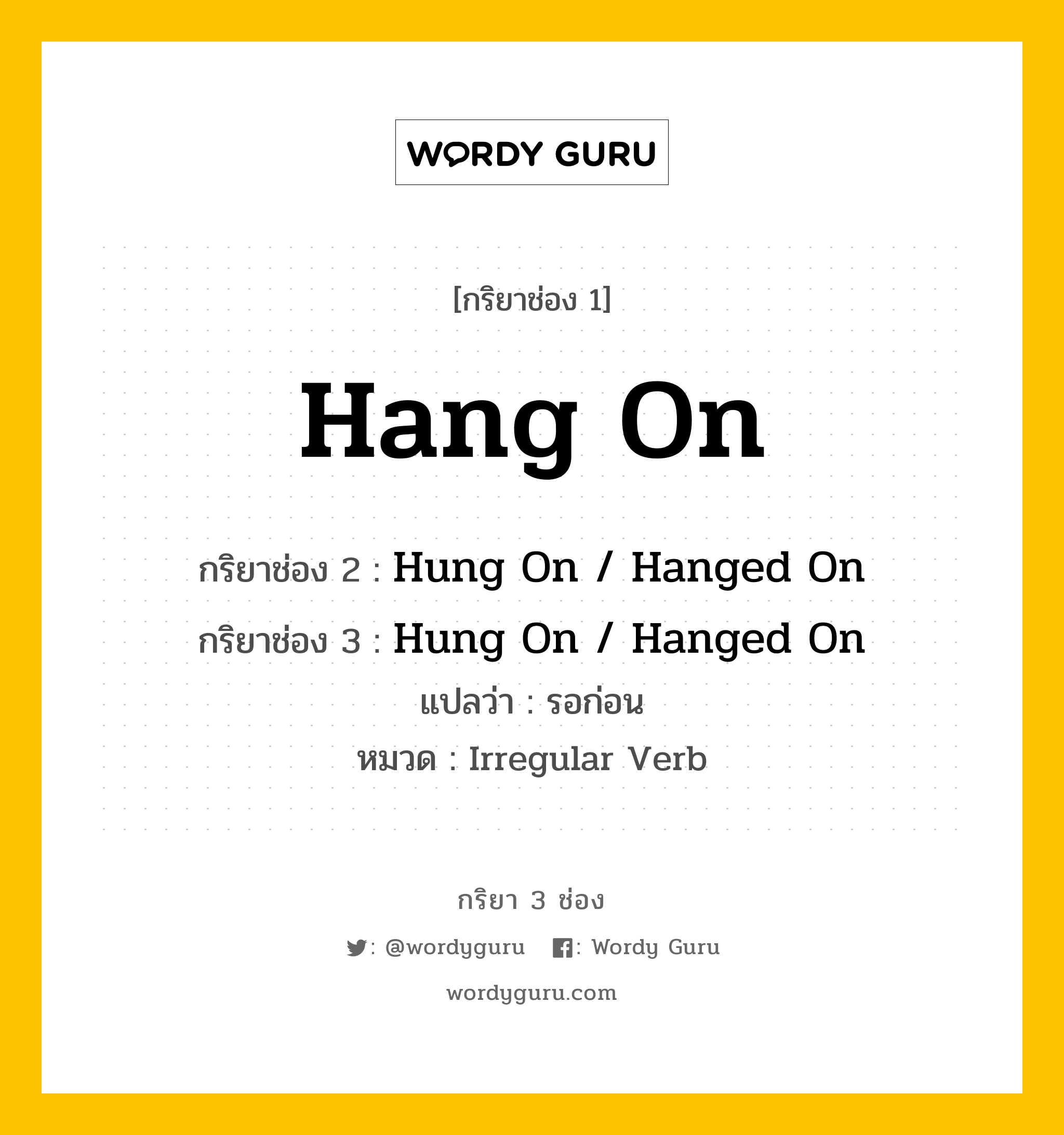กริยา 3 ช่อง ของ Hang On คืออะไร?, กริยาช่อง 1 Hang On กริยาช่อง 2 Hung On / Hanged On กริยาช่อง 3 Hung On / Hanged On แปลว่า รอก่อน หมวด Irregular Verb หมวด Irregular Verb