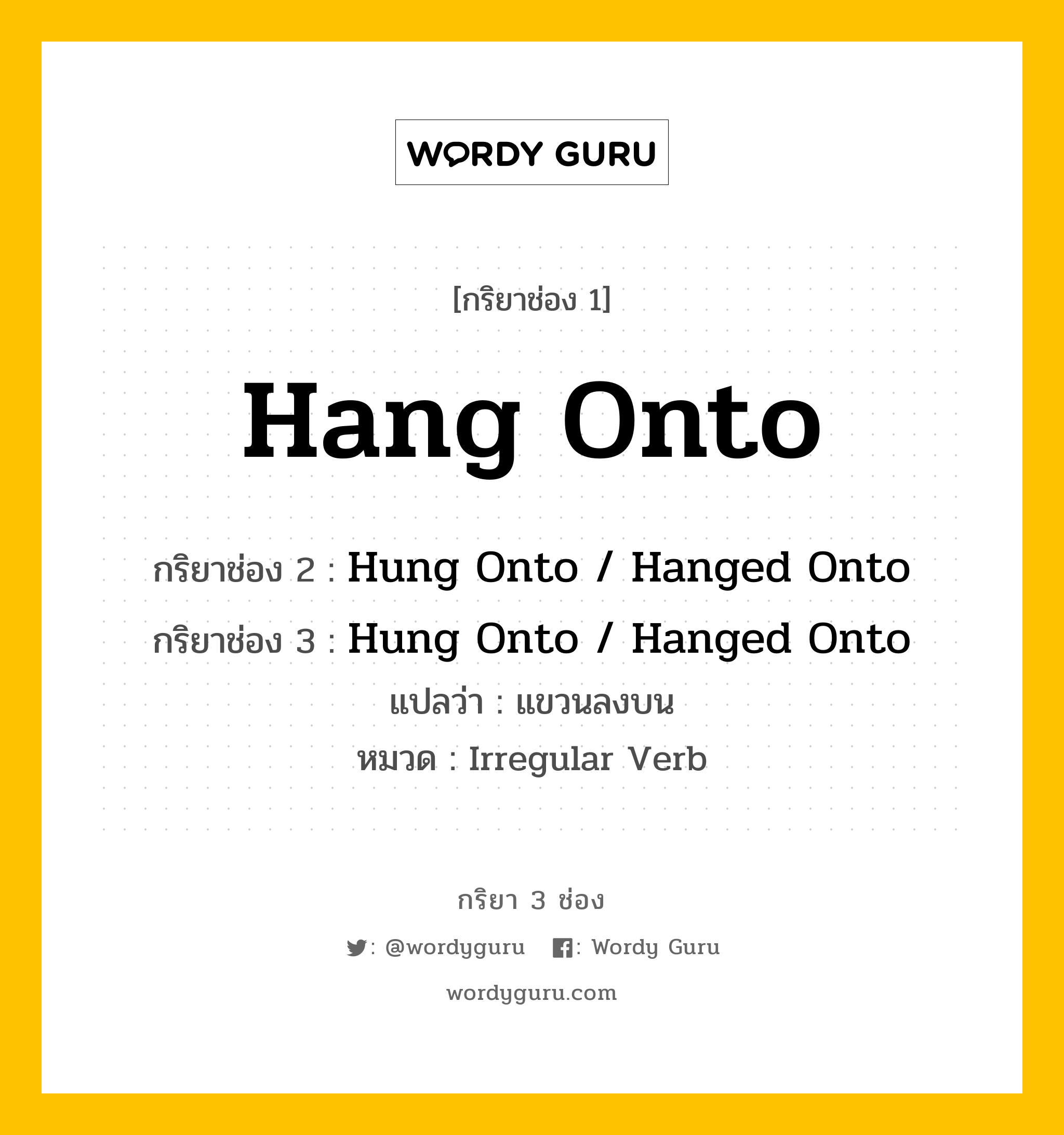 กริยา 3 ช่อง ของ Hang Onto คืออะไร?, กริยาช่อง 1 Hang Onto กริยาช่อง 2 Hung Onto / Hanged Onto กริยาช่อง 3 Hung Onto / Hanged Onto แปลว่า แขวนลงบน หมวด Irregular Verb หมวด Irregular Verb