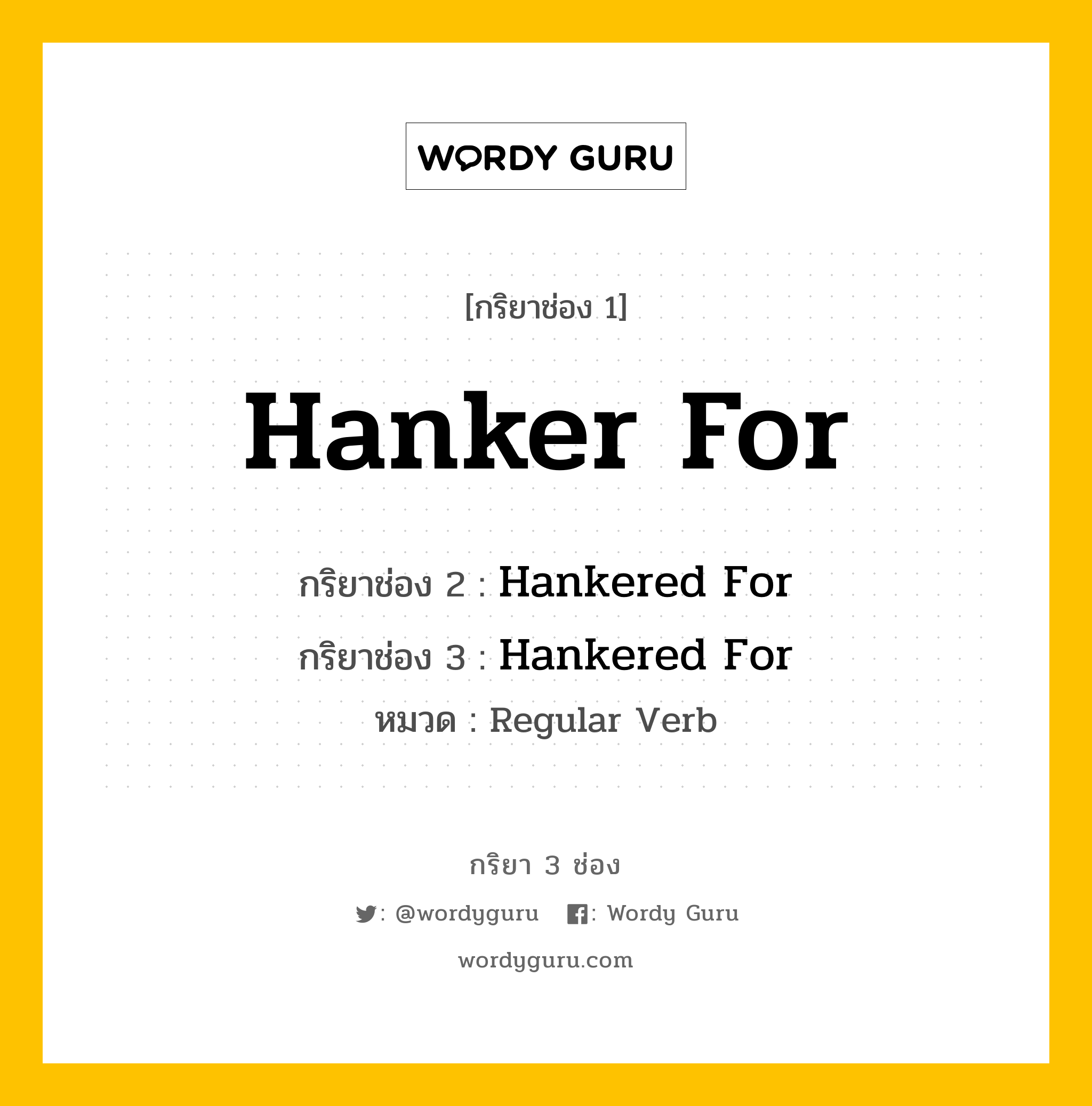 กริยา 3 ช่อง ของ Hanker For คืออะไร?, กริยาช่อง 1 Hanker For กริยาช่อง 2 Hankered For กริยาช่อง 3 Hankered For หมวด Regular Verb หมวด Regular Verb