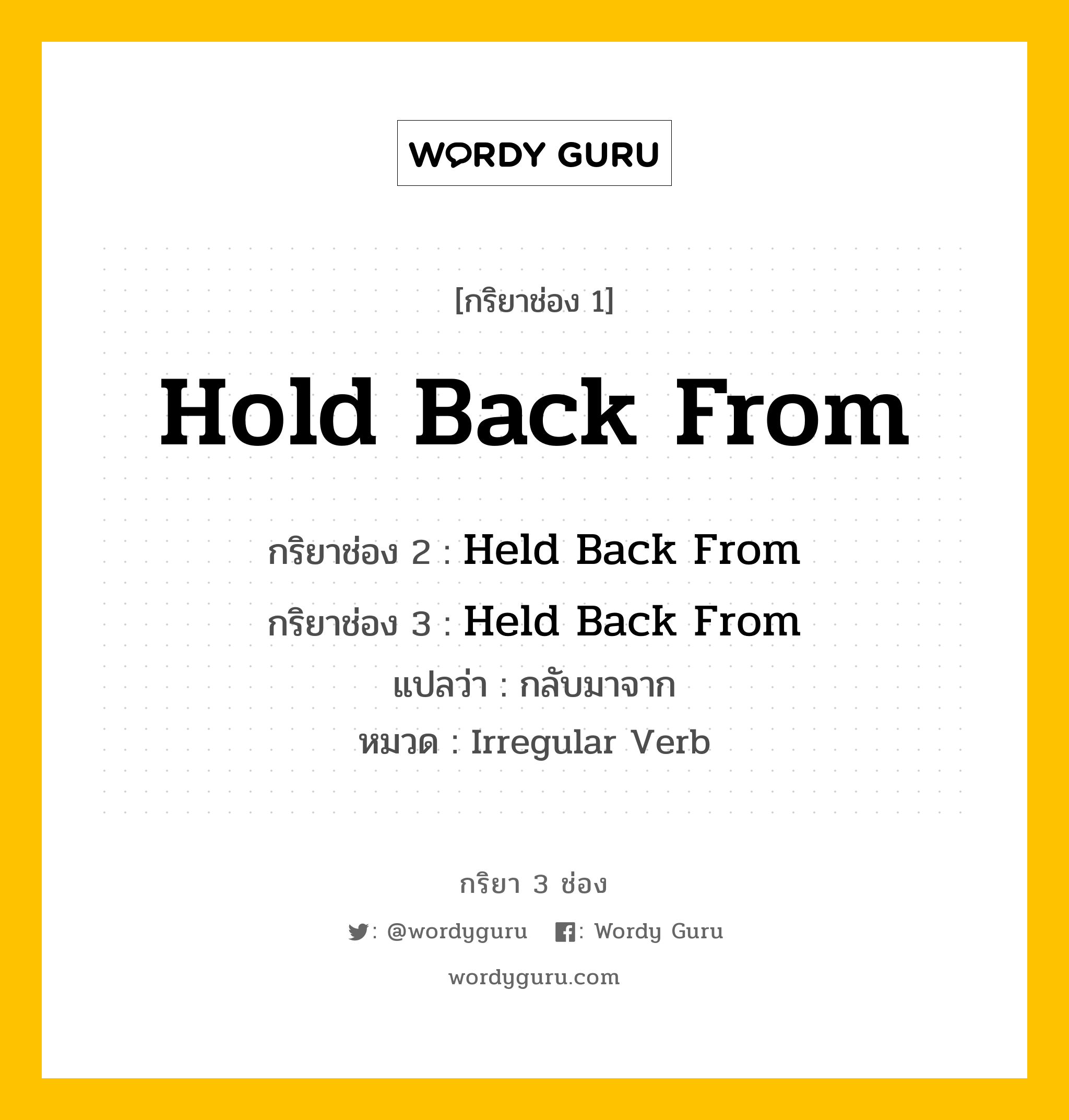 กริยา 3 ช่อง ของ Hold Back From คืออะไร?, กริยาช่อง 1 Hold Back From กริยาช่อง 2 Held Back From กริยาช่อง 3 Held Back From แปลว่า กลับมาจาก หมวด Irregular Verb หมวด Irregular Verb