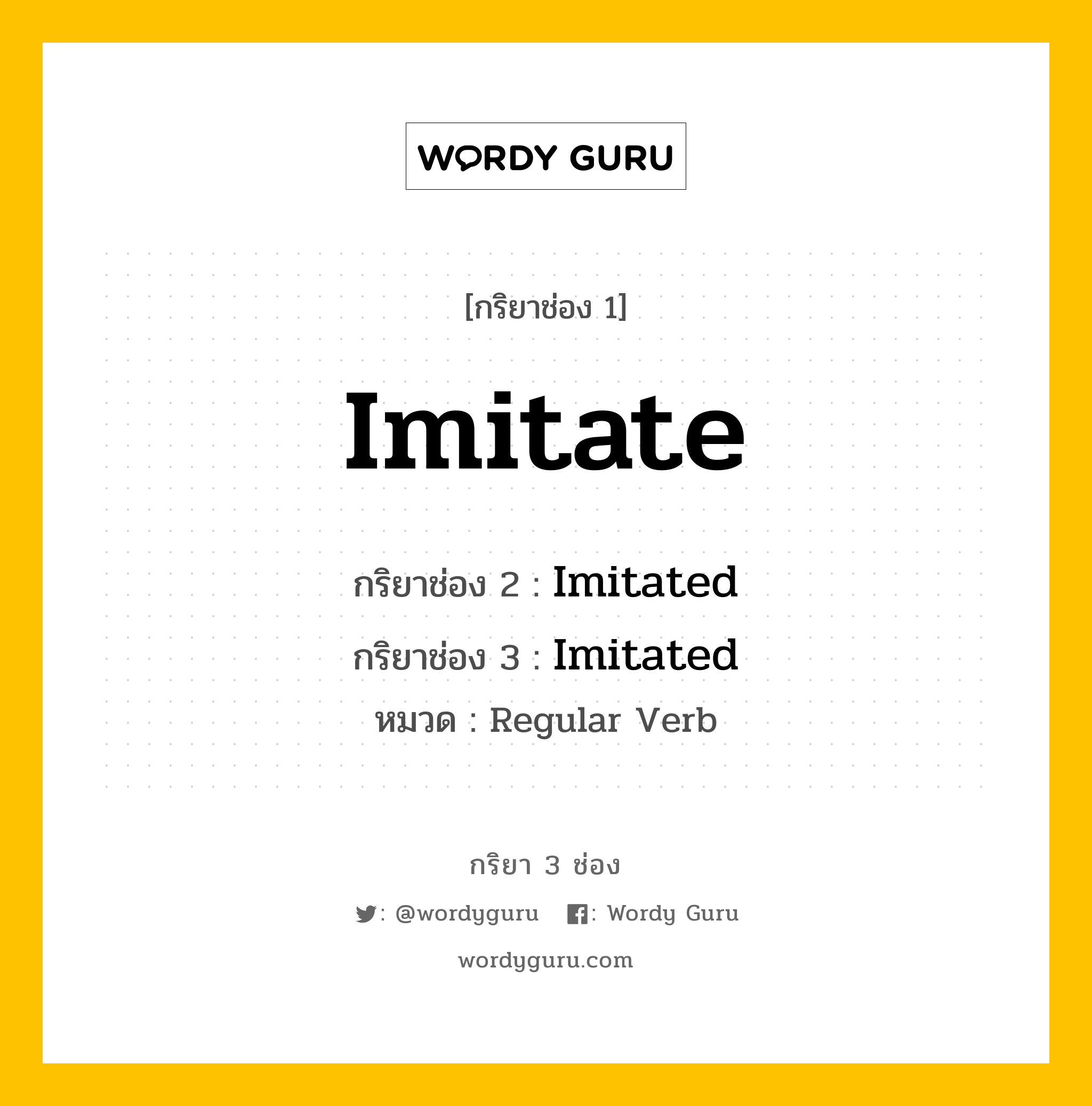 กริยา 3 ช่อง ของ Imitate คืออะไร?, กริยาช่อง 1 Imitate กริยาช่อง 2 Imitated กริยาช่อง 3 Imitated หมวด Regular Verb หมวด Regular Verb