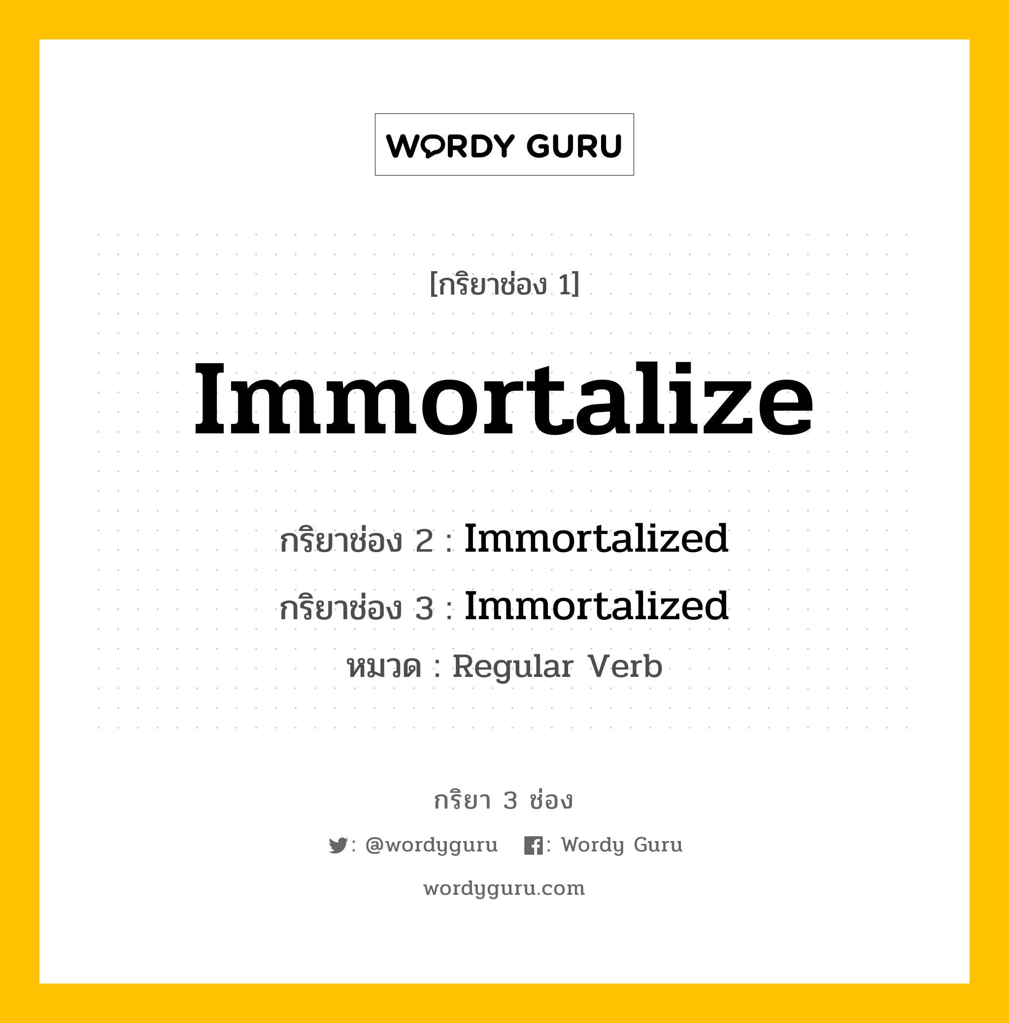 กริยา 3 ช่อง ของ Immortalize คืออะไร?, กริยาช่อง 1 Immortalize กริยาช่อง 2 Immortalized กริยาช่อง 3 Immortalized หมวด Regular Verb หมวด Regular Verb